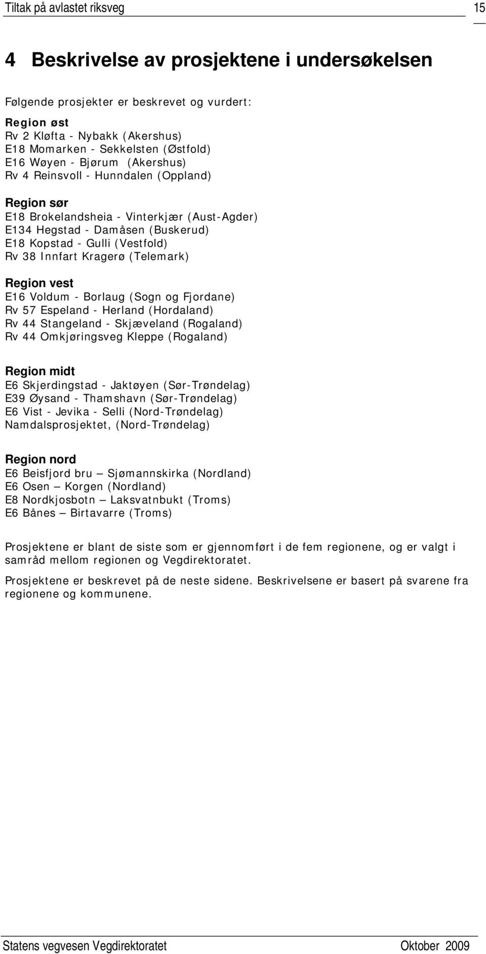 Innfart Kragerø (Telemark) Region vest E16 Voldum - Borlaug (Sogn og Fjordane) Rv 57 Espeland - Herland (Hordaland) Rv 44 Stangeland - Skjæveland (Rogaland) Rv 44 Omkjøringsveg Kleppe (Rogaland)