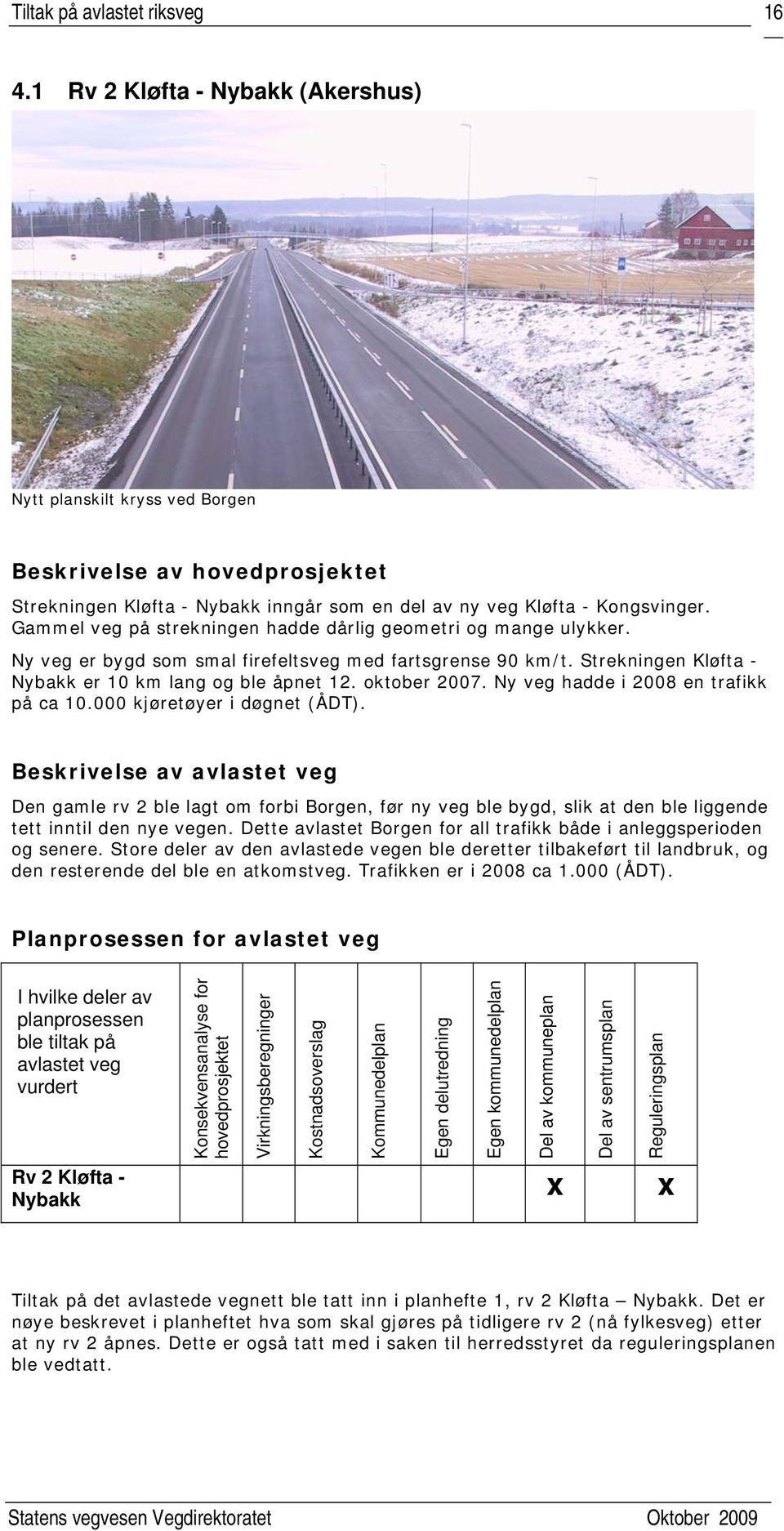 Gammel veg på strekningen hadde dårlig geometri og mange ulykker. Ny veg er bygd som smal firefeltsveg med fartsgrense 90 km/t. Strekningen Kløfta - Nybakk er 10 km lang og ble åpnet 12. oktober 2007.