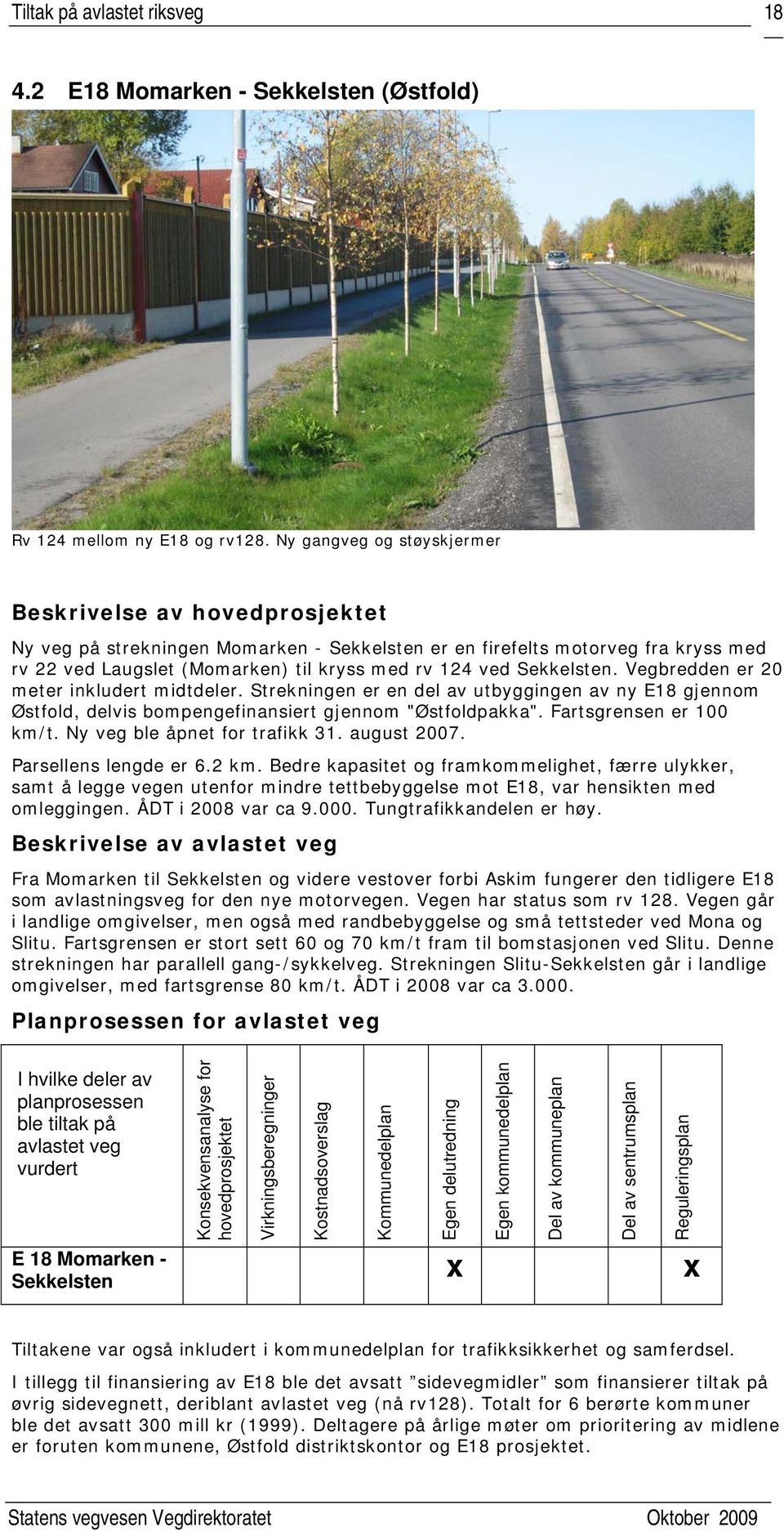 Sekkelsten. Vegbredden er 20 meter inkludert midtdeler. Strekningen er en del av utbyggingen av ny E18 gjennom Østfold, delvis bompengefinansiert gjennom "Østfoldpakka". Fartsgrensen er 100 km/t.