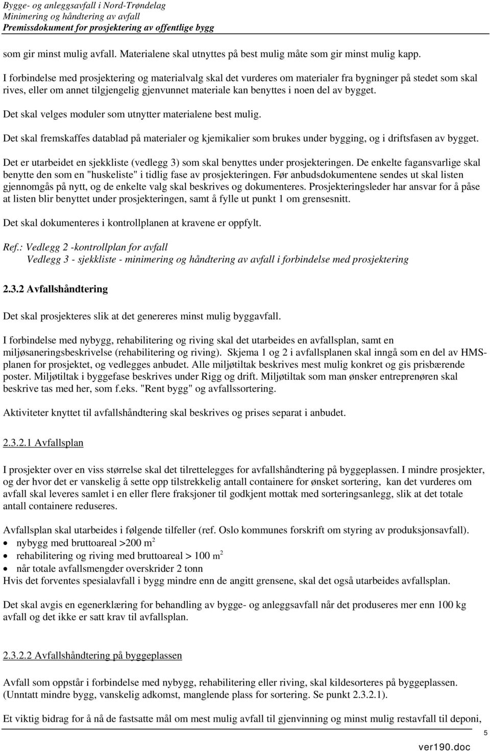 bygget. Det skal velges moduler som utnytter materialene best mulig. Det skal fremskaffes datablad på materialer og kjemikalier som brukes under bygging, og i driftsfasen av bygget.