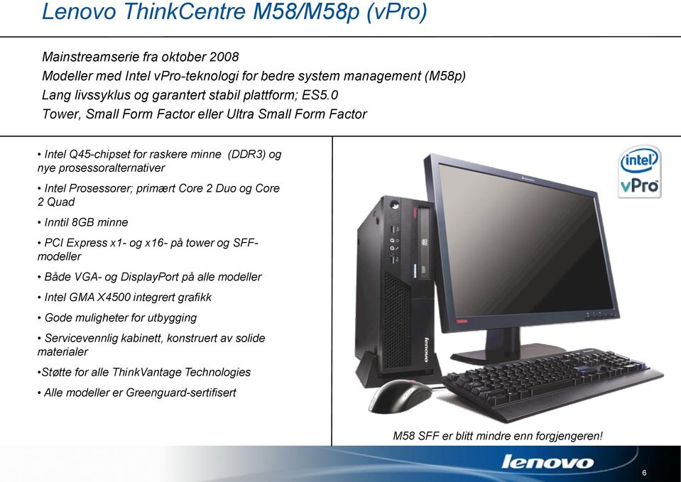 0 Tower, Small Form Factor eller Ultra Small Form Factor Intel Q45-chipset for raskere minne (DDR3) og nye prosessoralternativer Intel Prosessorer; primært Core 2 Duo og Core 2