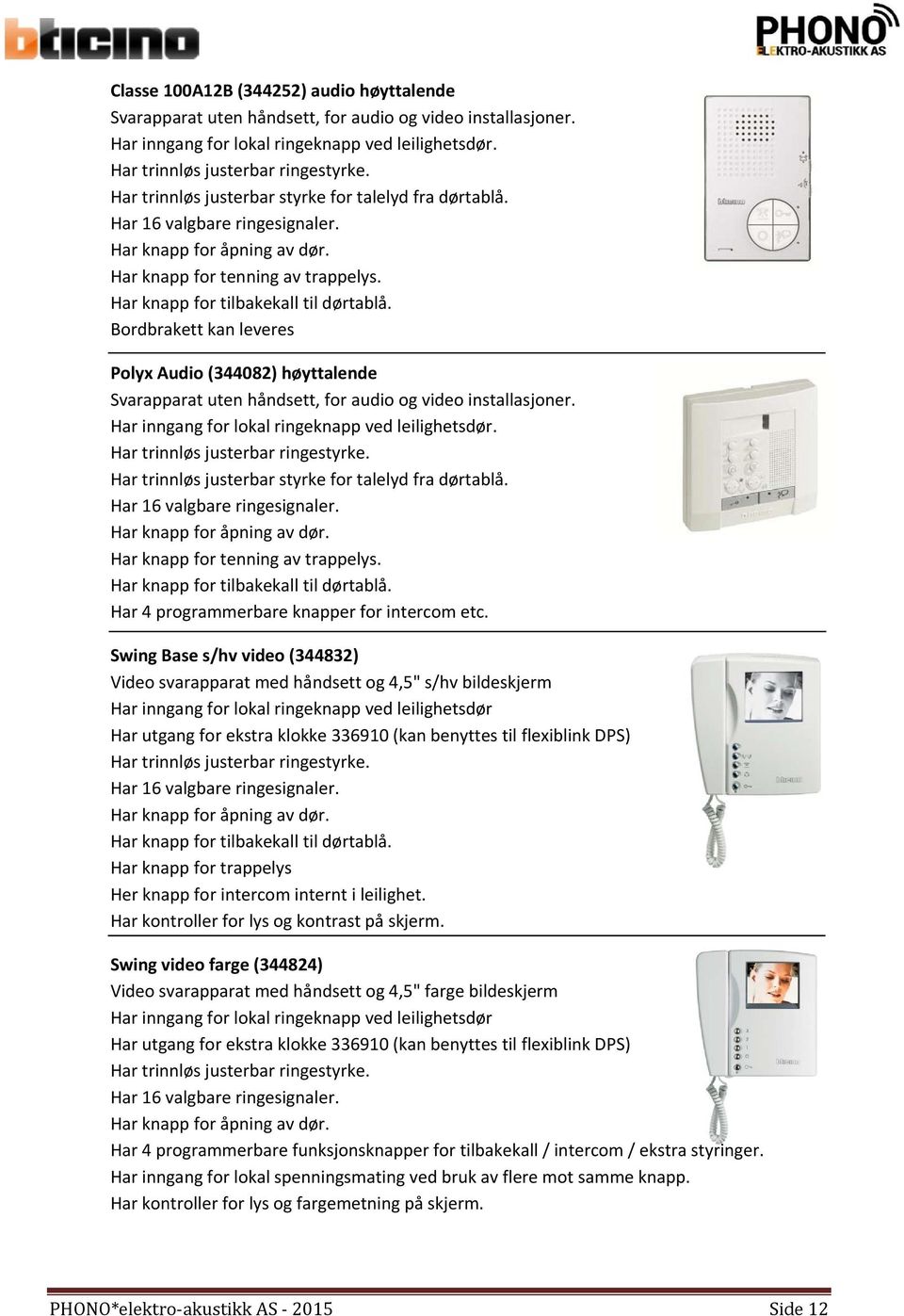 Bordbrakett kan leveres Polyx Audio (344082) høyttalende Svarapparat uten håndsett, for audio og video installasjoner. Har inngang for lokal ringeknapp ved leilighetsdør.