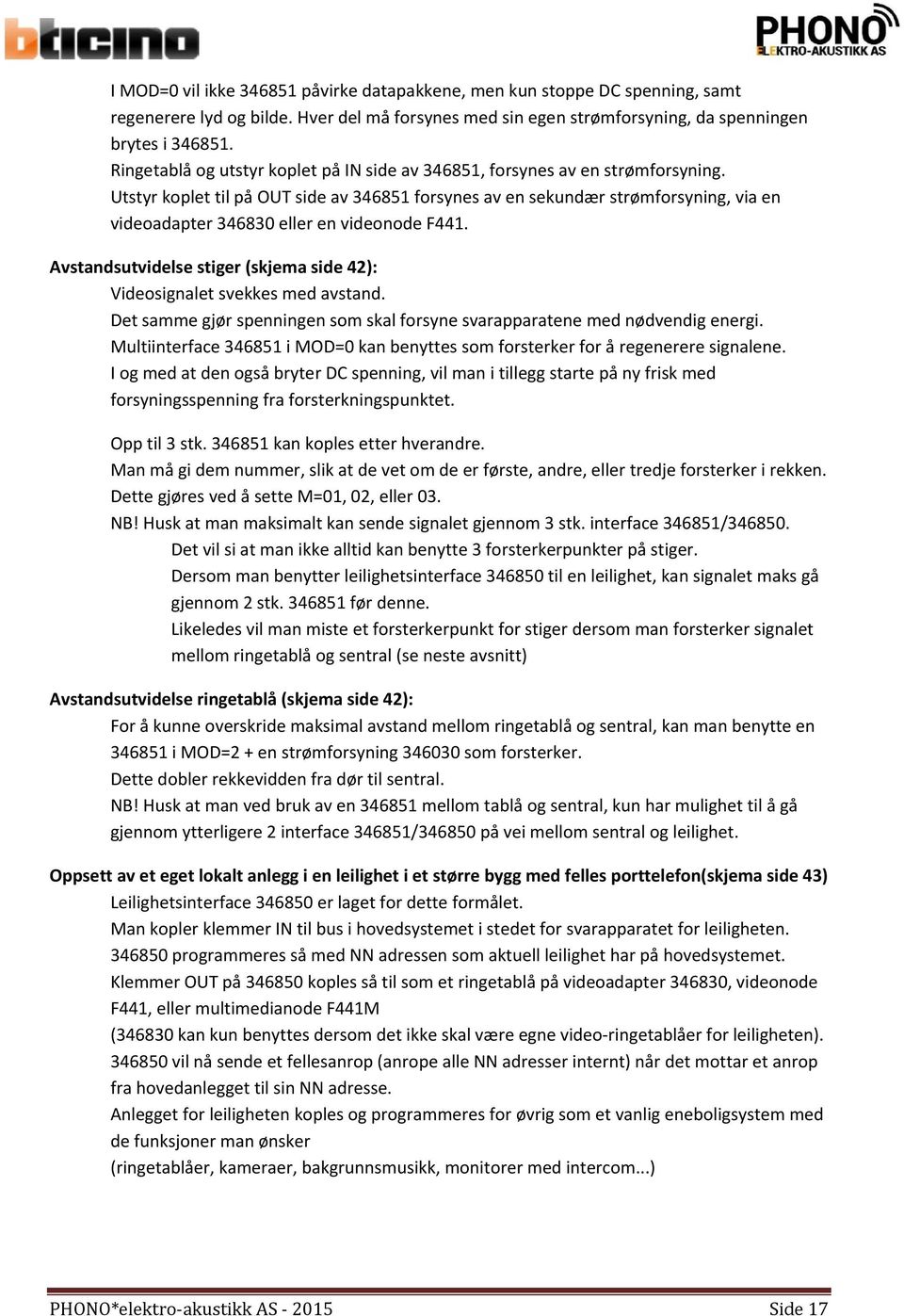 Utstyr koplet til på OUT side av 346851 forsynes av en sekundær strømforsyning, via en videoadapter 346830 eller en videonode F441.