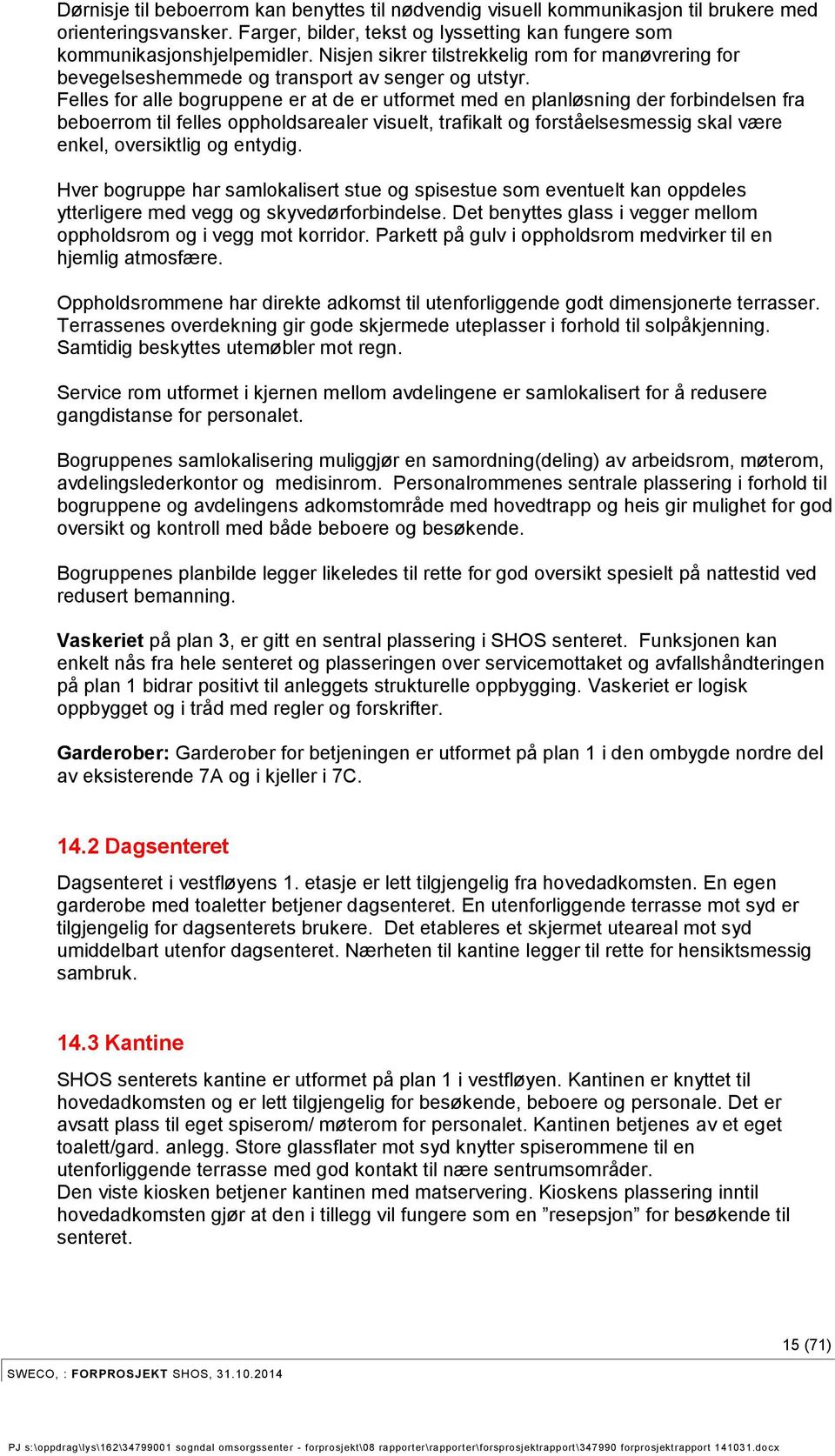 Felles for alle bogruppene er at de er utformet med en planløsning der forbindelsen fra beboerrom til felles oppholdsarealer visuelt, trafikalt og forståelsesmessig skal være enkel, oversiktlig og