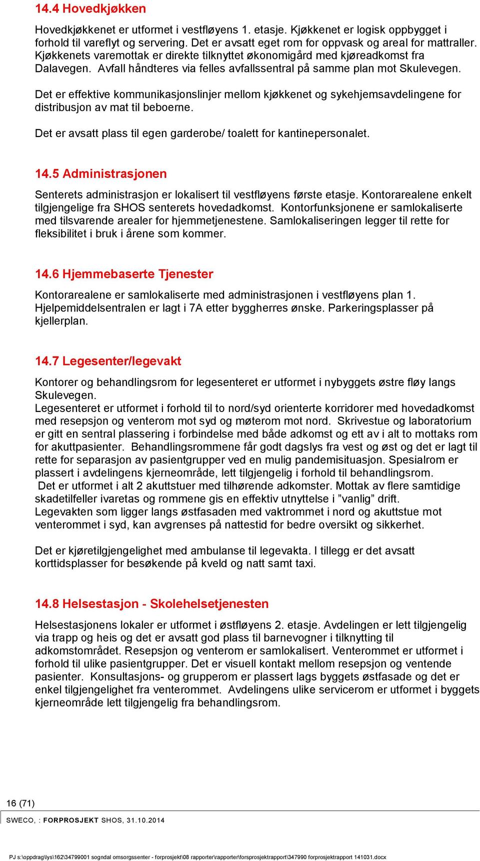 Det er effektive kommunikasjonslinjer mellom kjøkkenet og sykehjemsavdelingene for distribusjon av mat til beboerne. Det er avsatt plass til egen garderobe/ toalett for kantinepersonalet. 14.