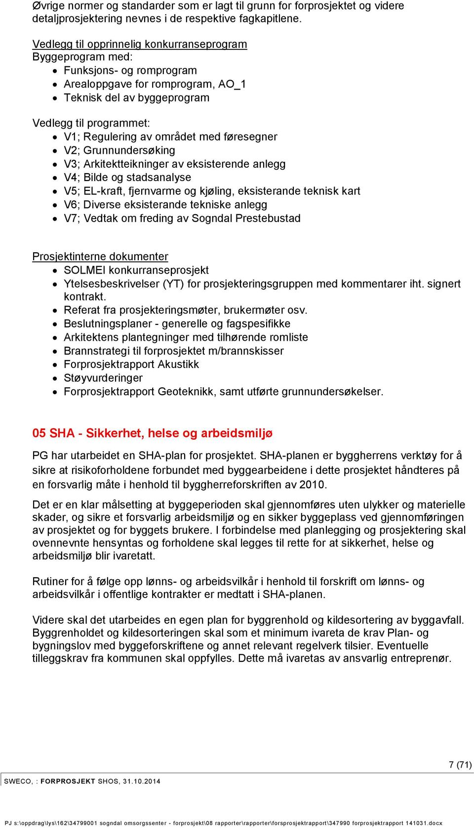 med føresegner V2; Grunnundersøking V3; Arkitektteikninger av eksisterende anlegg V4; Bilde og stadsanalyse V5; EL-kraft, fjernvarme og kjøling, eksisterande teknisk kart V6; Diverse eksisterande