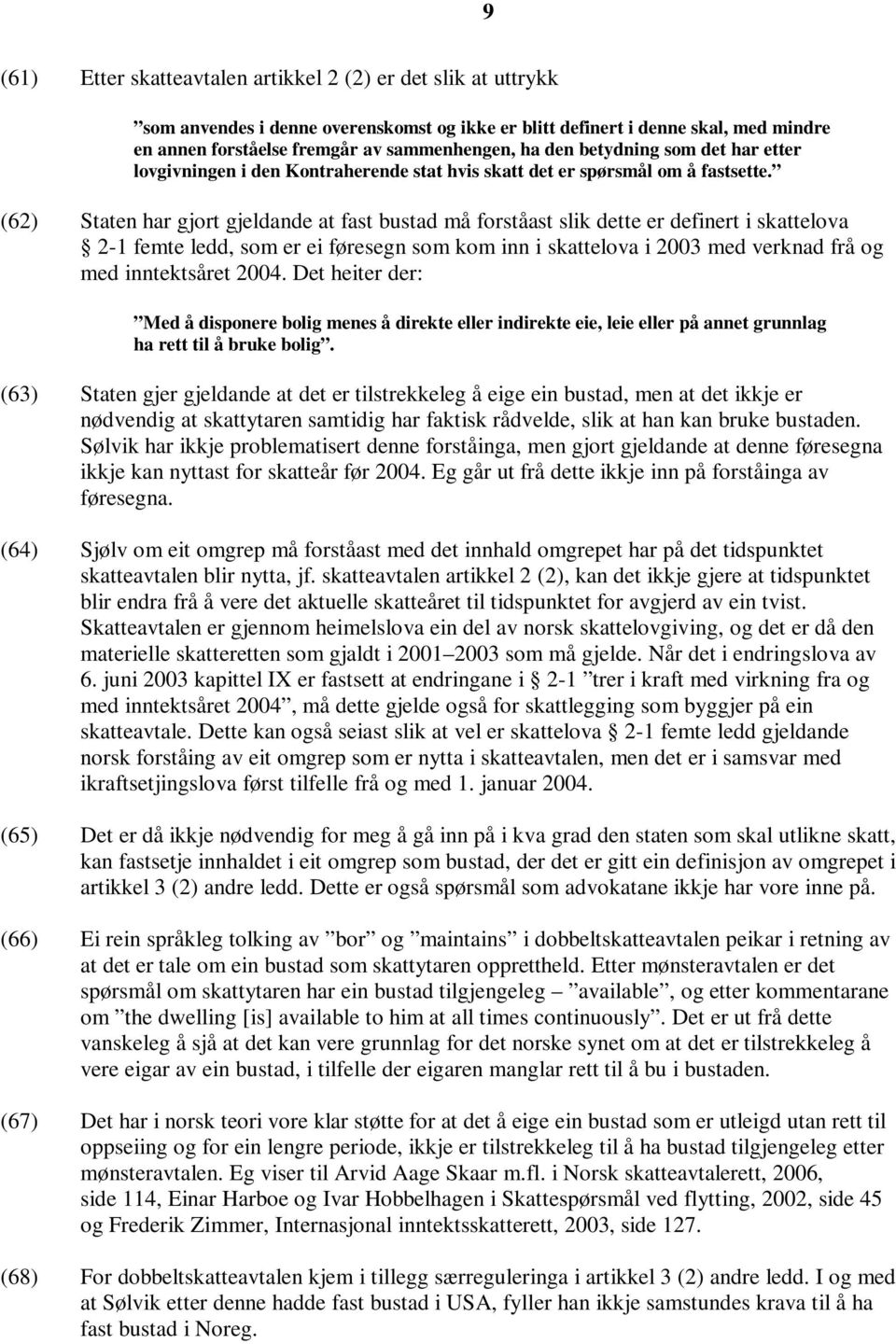 (62) Staten har gjort gjeldande at fast bustad må forståast slik dette er definert i skattelova 2-1 femte ledd, som er ei føresegn som kom inn i skattelova i 2003 med verknad frå og med inntektsåret