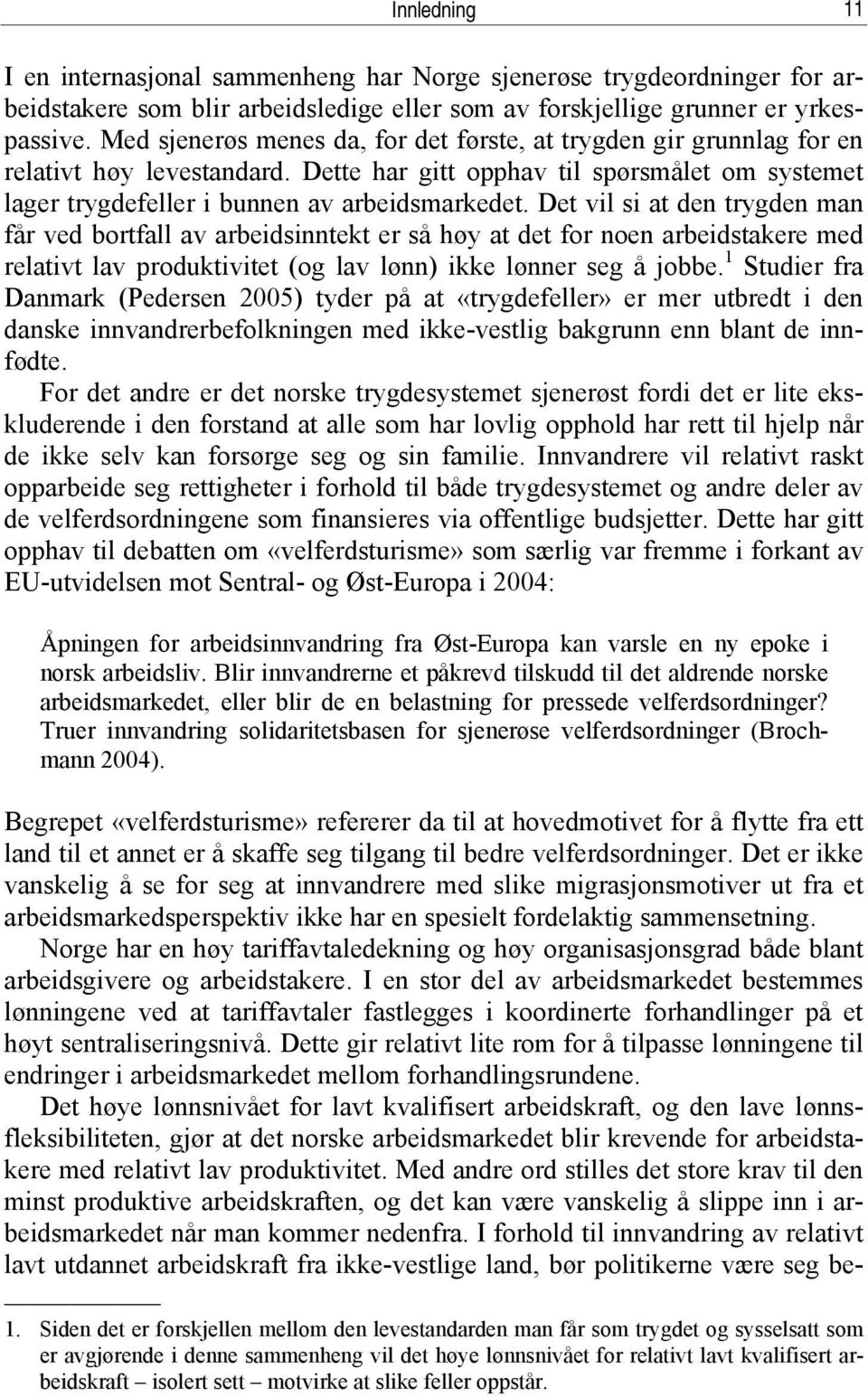 Det vil si at den trygden man får ved bortfall av arbeidsinntekt er så høy at det for noen arbeidstakere med relativt lav produktivitet (og lav lønn) ikke lønner seg å jobbe.