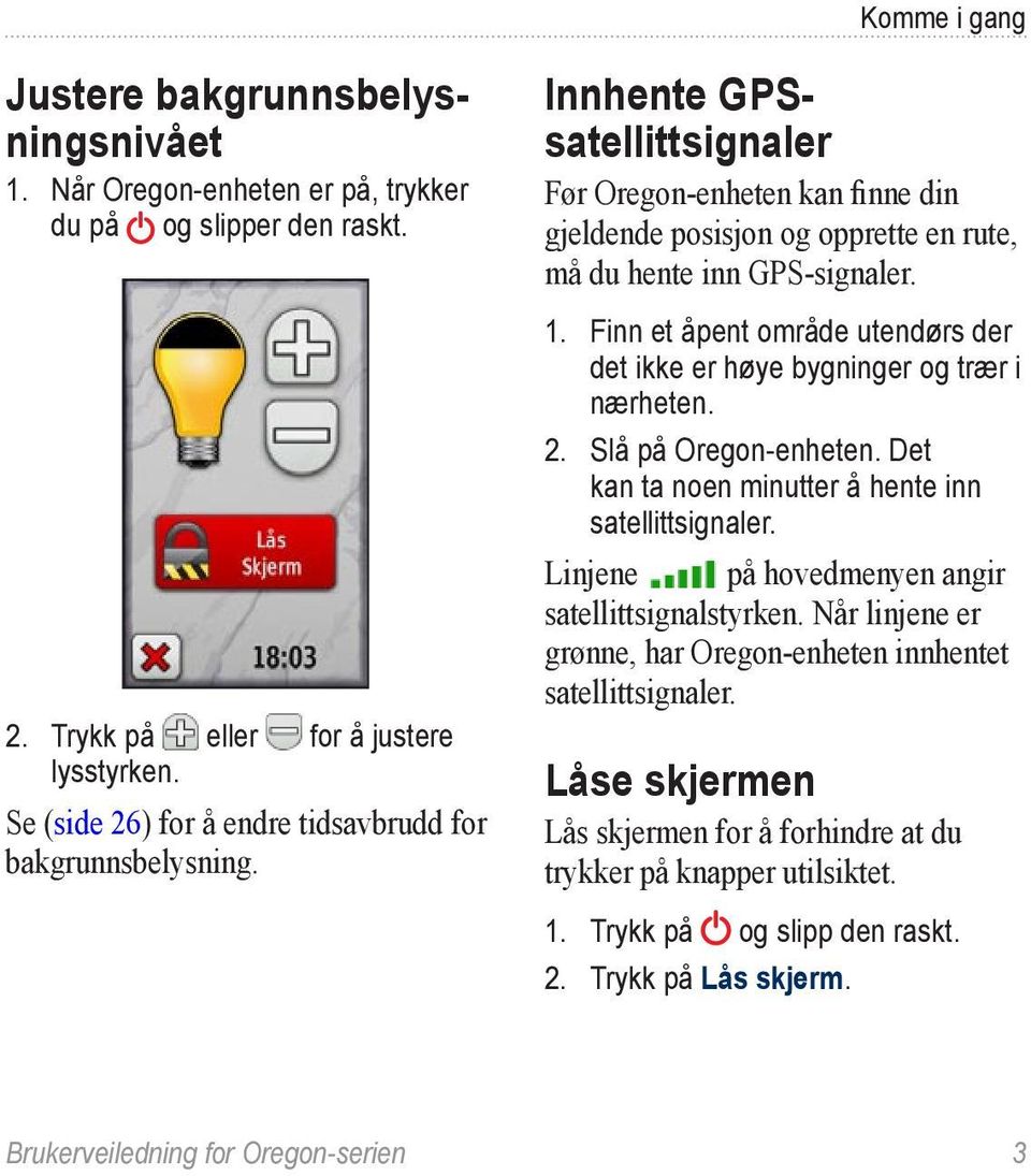 1. Finn et åpent område utendørs der det ikke er høye bygninger og trær i nærheten. 2. Slå på Oregon-enheten. Det kan ta noen minutter å hente inn satellittsignaler.