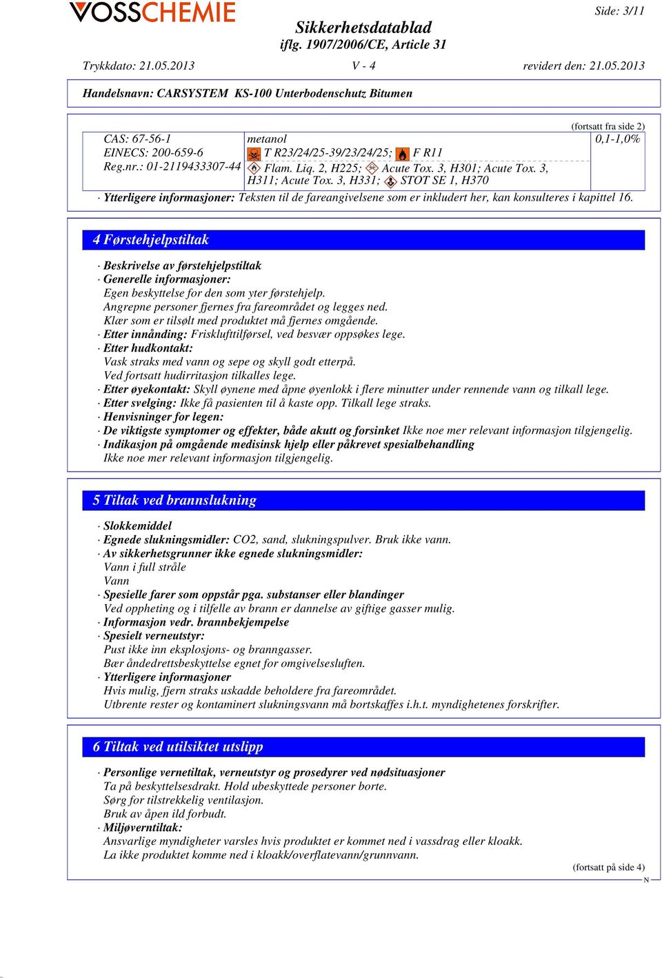 4 Førstehjelpstiltak Beskrivelse av førstehjelpstiltak Generelle informasjoner: Egen beskyttelse for den som yter førstehjelp. Angrepne personer fjernes fra fareområdet og legges ned.