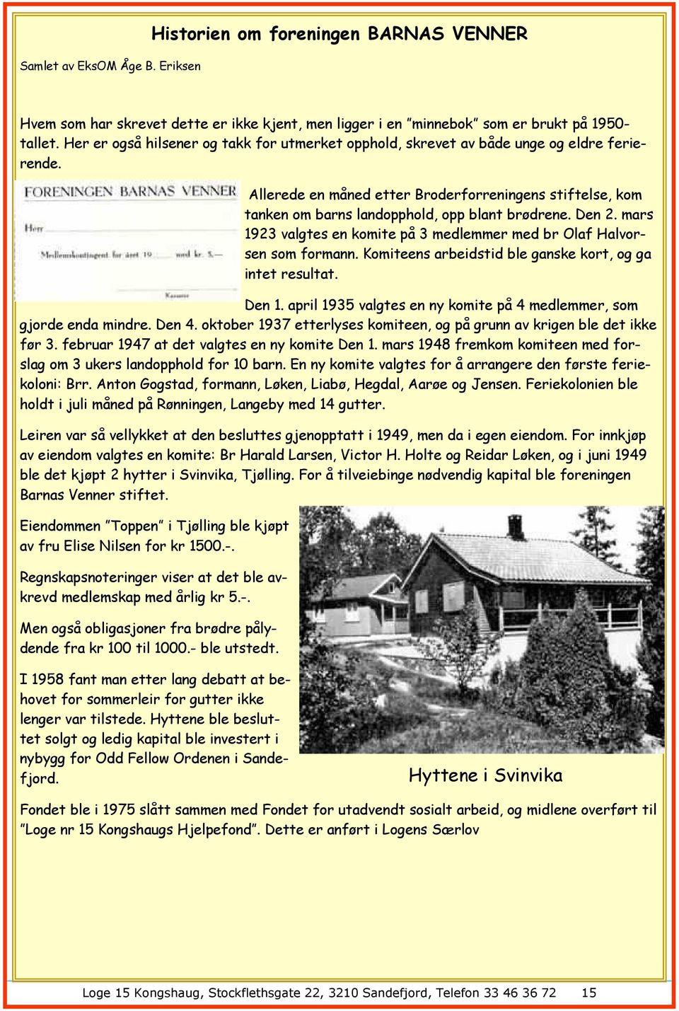 Den 2. mars 1923 valgtes en komite på 3 medlemmer med br Olaf Halvorsen som formann. Komiteens arbeidstid ble ganske kort, og ga intet resultat. Den 1.