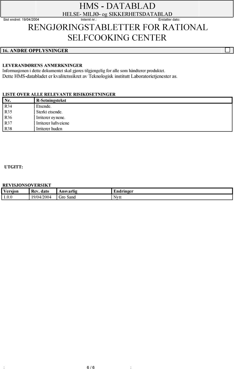 LISTE OVER ALLE RELEVANTE RISIKOSETNINGER Nr. R-Setningstekst R34 Etsende. R35 Sterkt etsende. R36 Irriterer øynene.