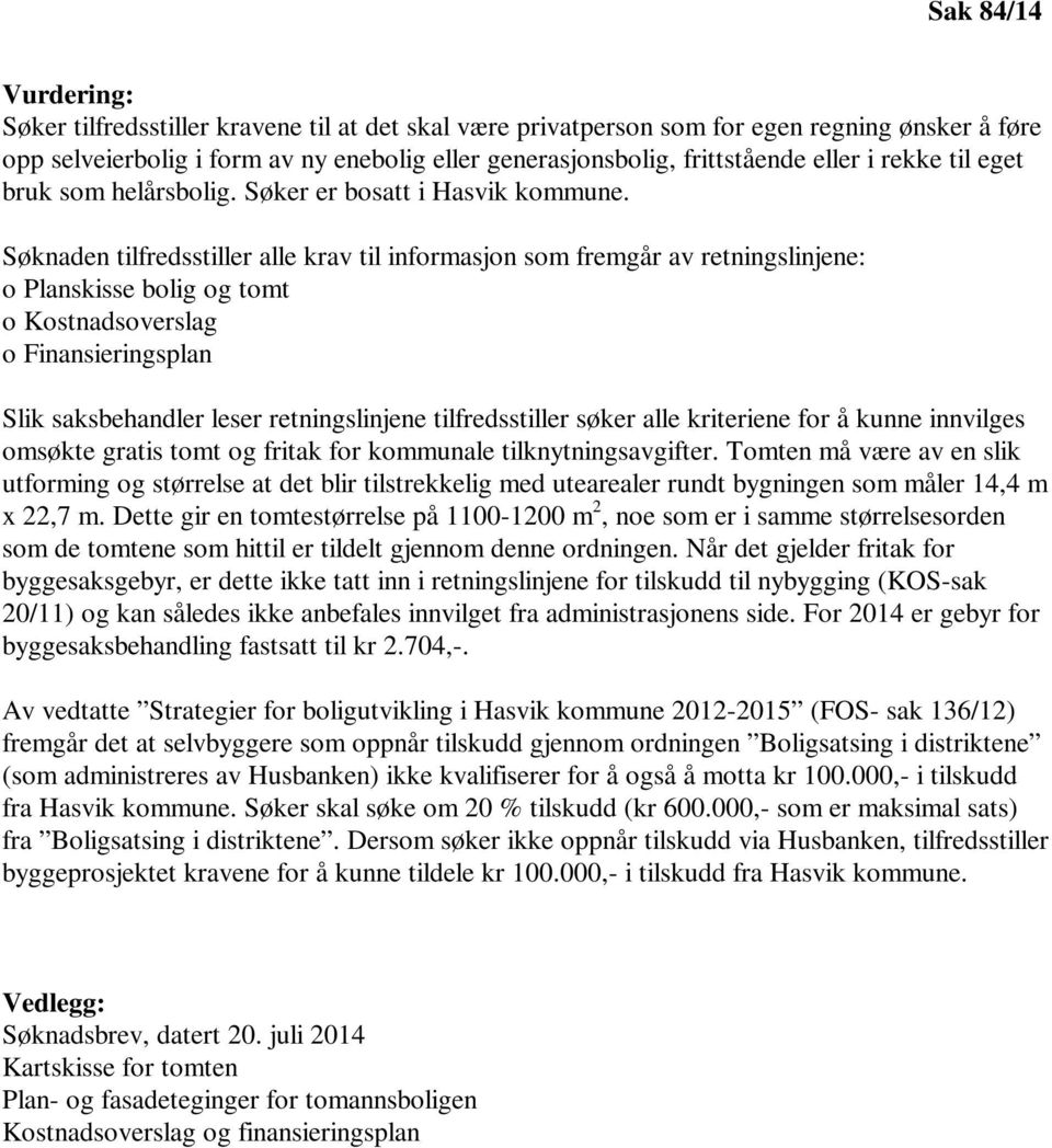 Søknaden tilfredsstiller alle krav til informasjon som fremgår av retningslinjene: o Planskisse bolig og tomt o Kostnadsoverslag o Finansieringsplan Slik saksbehandler leser retningslinjene