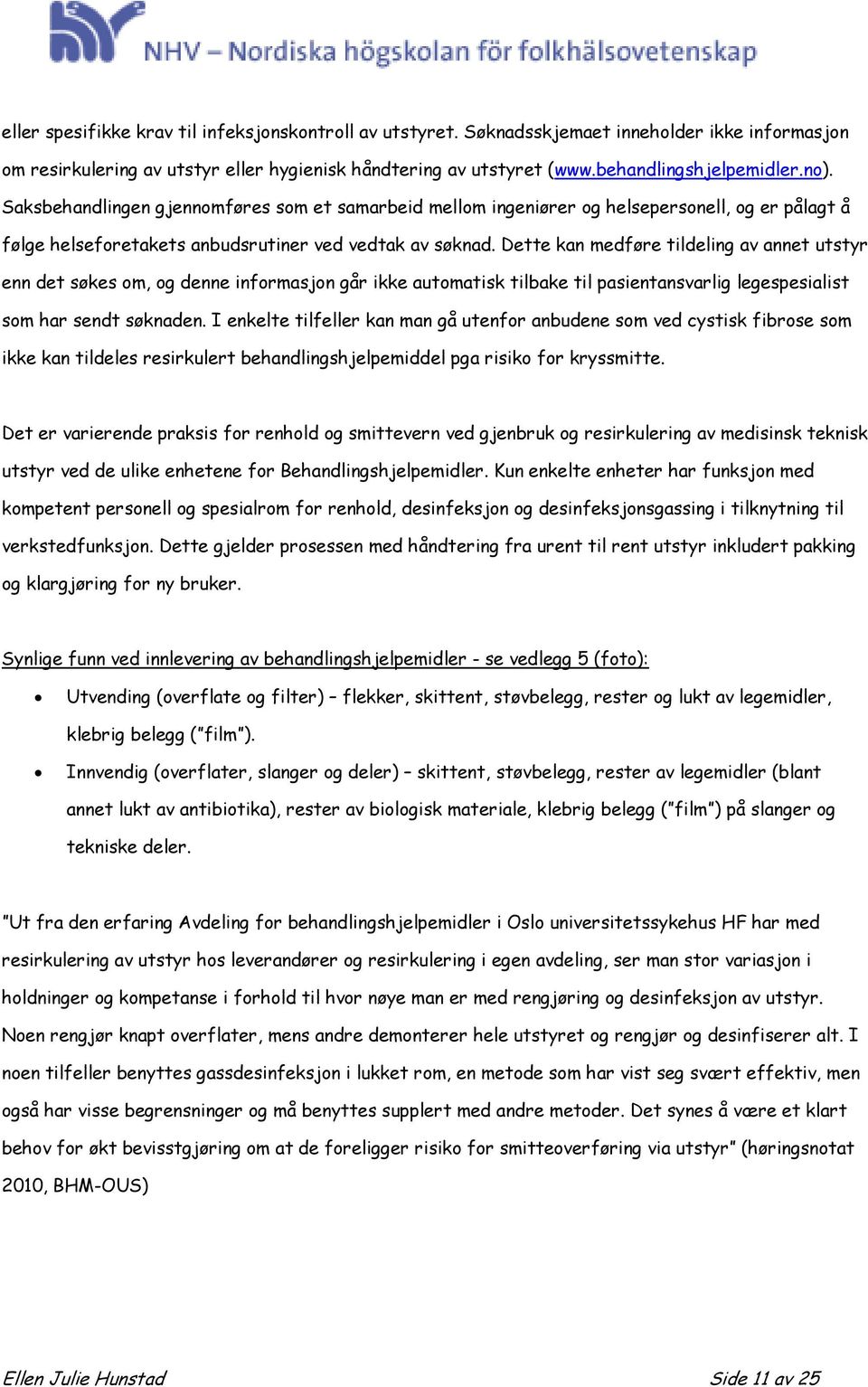 Dette kan medføre tildeling av annet utstyr enn det søkes om, og denne informasjon går ikke automatisk tilbake til pasientansvarlig legespesialist som har sendt søknaden.