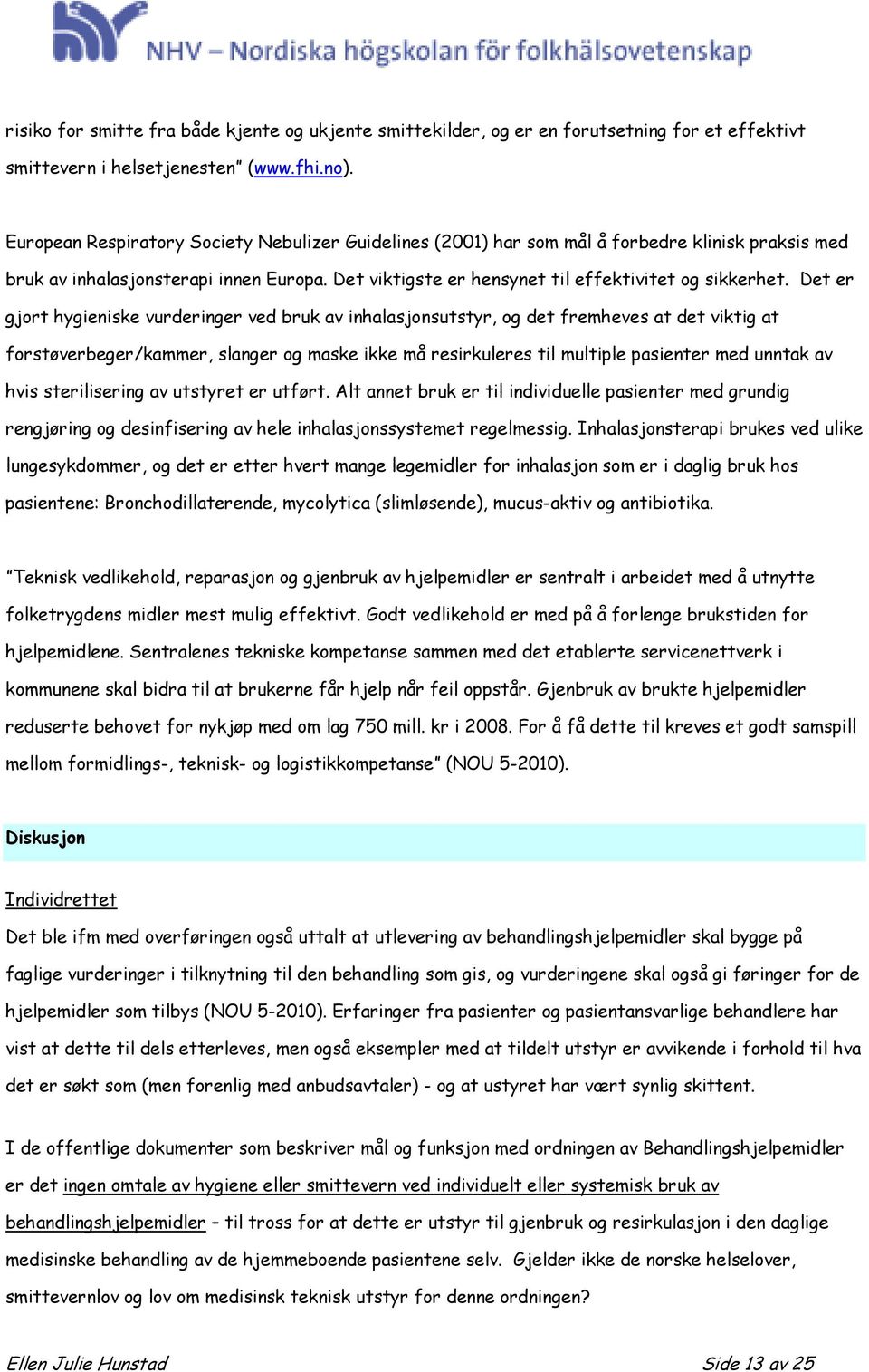 Det er gjort hygieniske vurderinger ved bruk av inhalasjonsutstyr, og det fremheves at det viktig at forstøverbeger/kammer, slanger og maske ikke må resirkuleres til multiple pasienter med unntak av