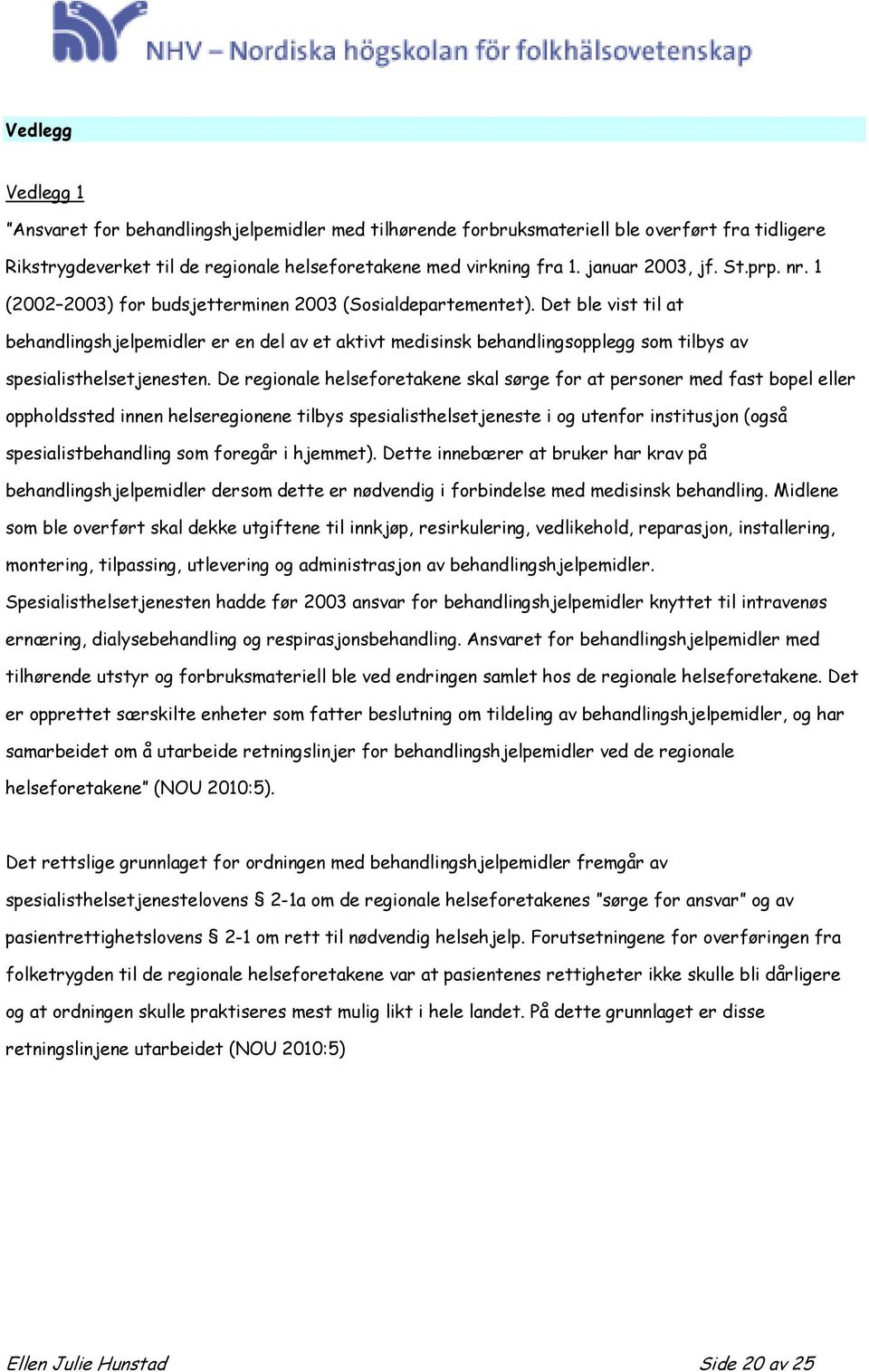 Det ble vist til at behandlingshjelpemidler er en del av et aktivt medisinsk behandlingsopplegg som tilbys av spesialisthelsetjenesten.