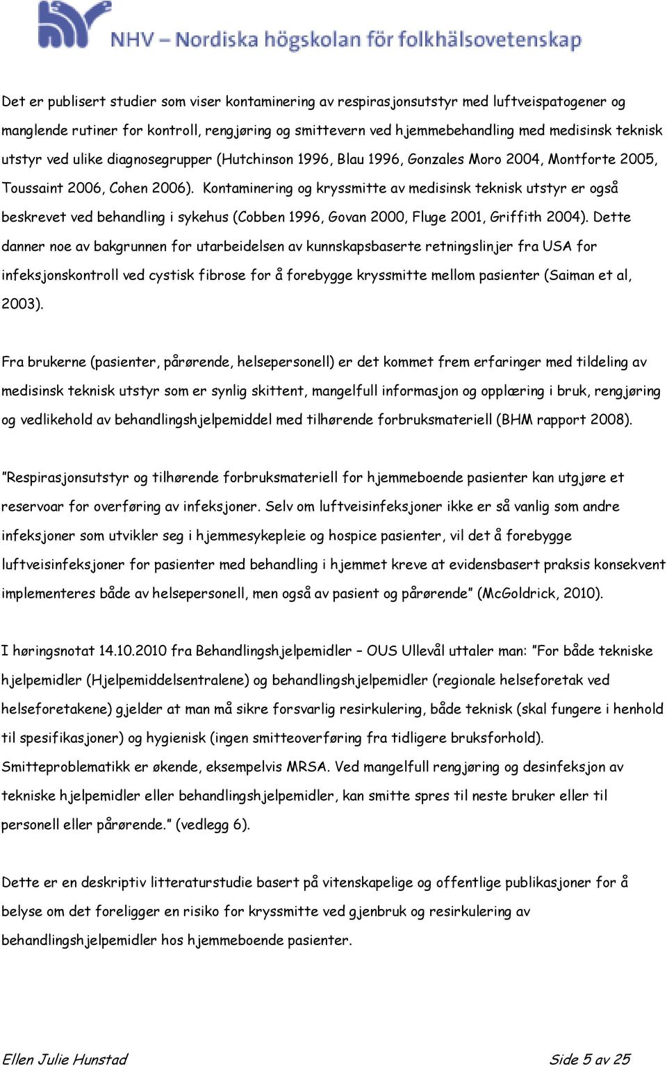 Kontaminering og kryssmitte av medisinsk teknisk utstyr er også beskrevet ved behandling i sykehus (Cobben 1996, Govan 2000, Fluge 2001, Griffith 2004).