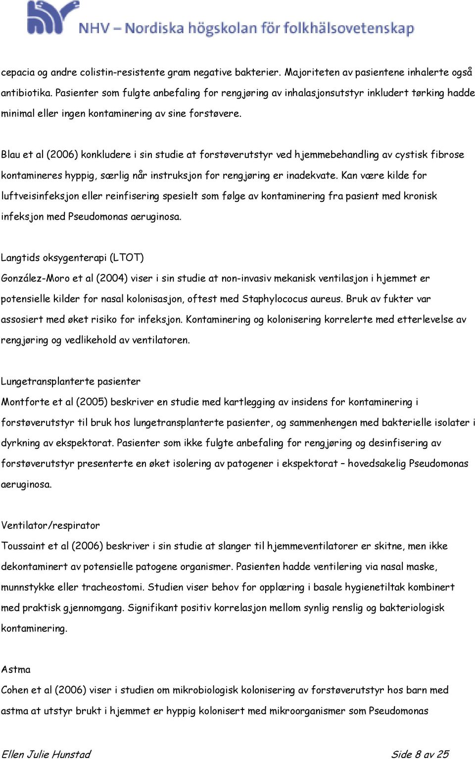 Blau et al (2006) konkludere i sin studie at forstøverutstyr ved hjemmebehandling av cystisk fibrose kontamineres hyppig, særlig når instruksjon for rengjøring er inadekvate.