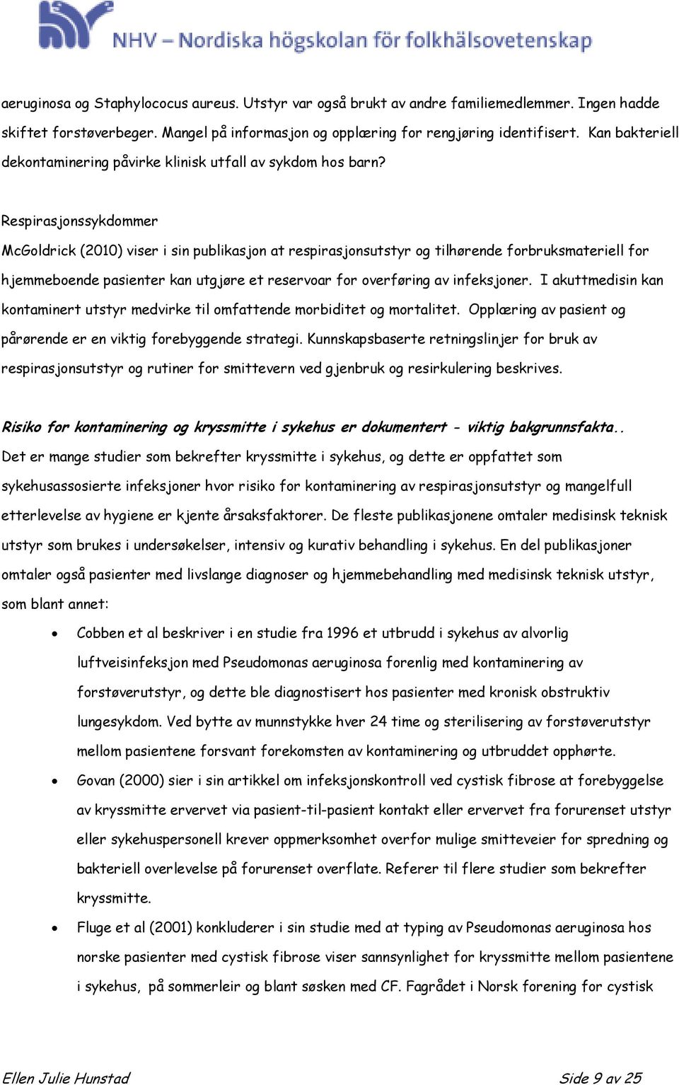 Respirasjonssykdommer McGoldrick (2010) viser i sin publikasjon at respirasjonsutstyr og tilhørende forbruksmateriell for hjemmeboende pasienter kan utgjøre et reservoar for overføring av infeksjoner.