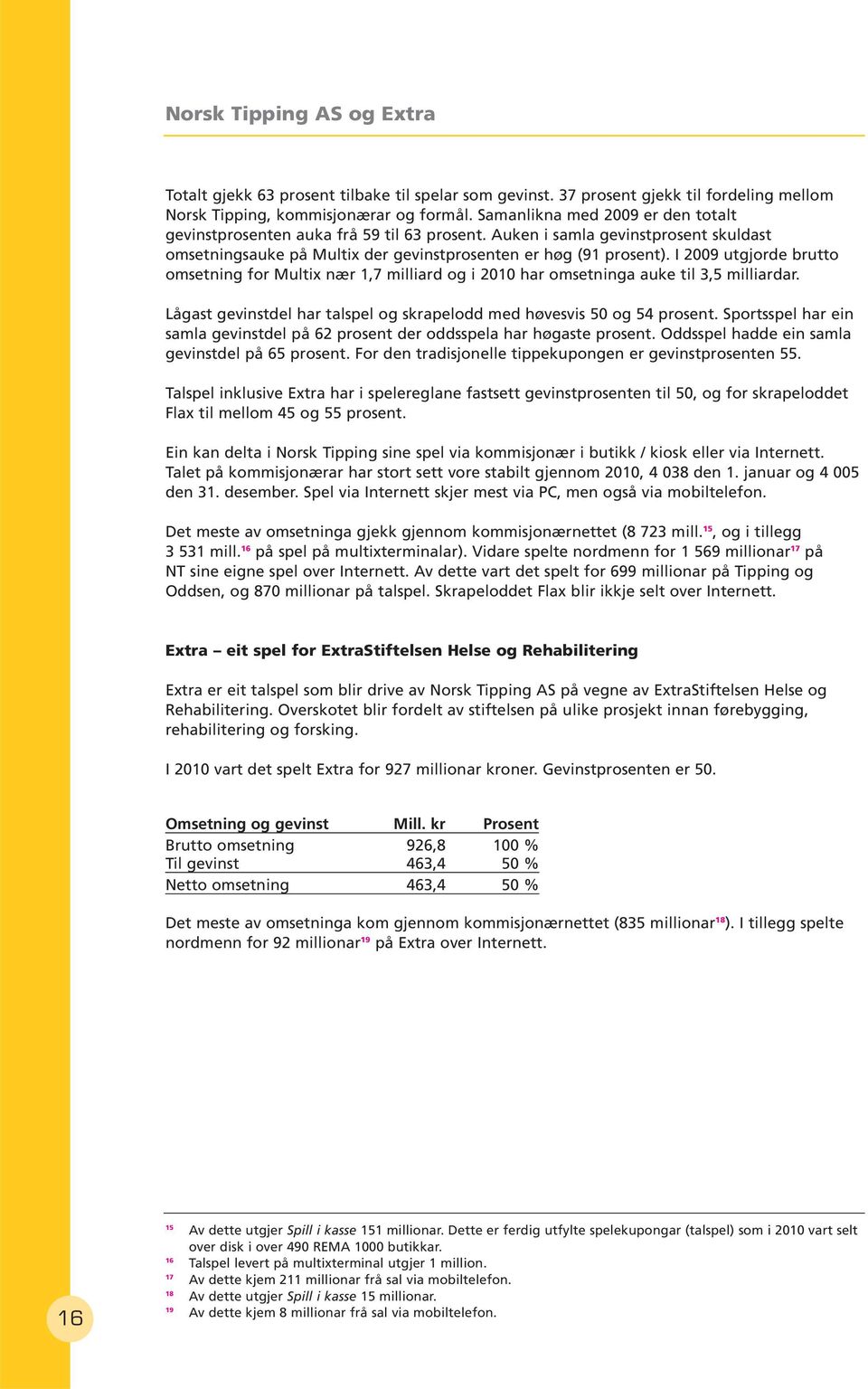 I 2009 utgjorde brutto omsetning for Multix nær 1,7 milliard og i 2010 har omsetninga auke til 3,5 milliardar. Lågast gevinstdel har talspel og skrapelodd med høvesvis 50 og 54 prosent.