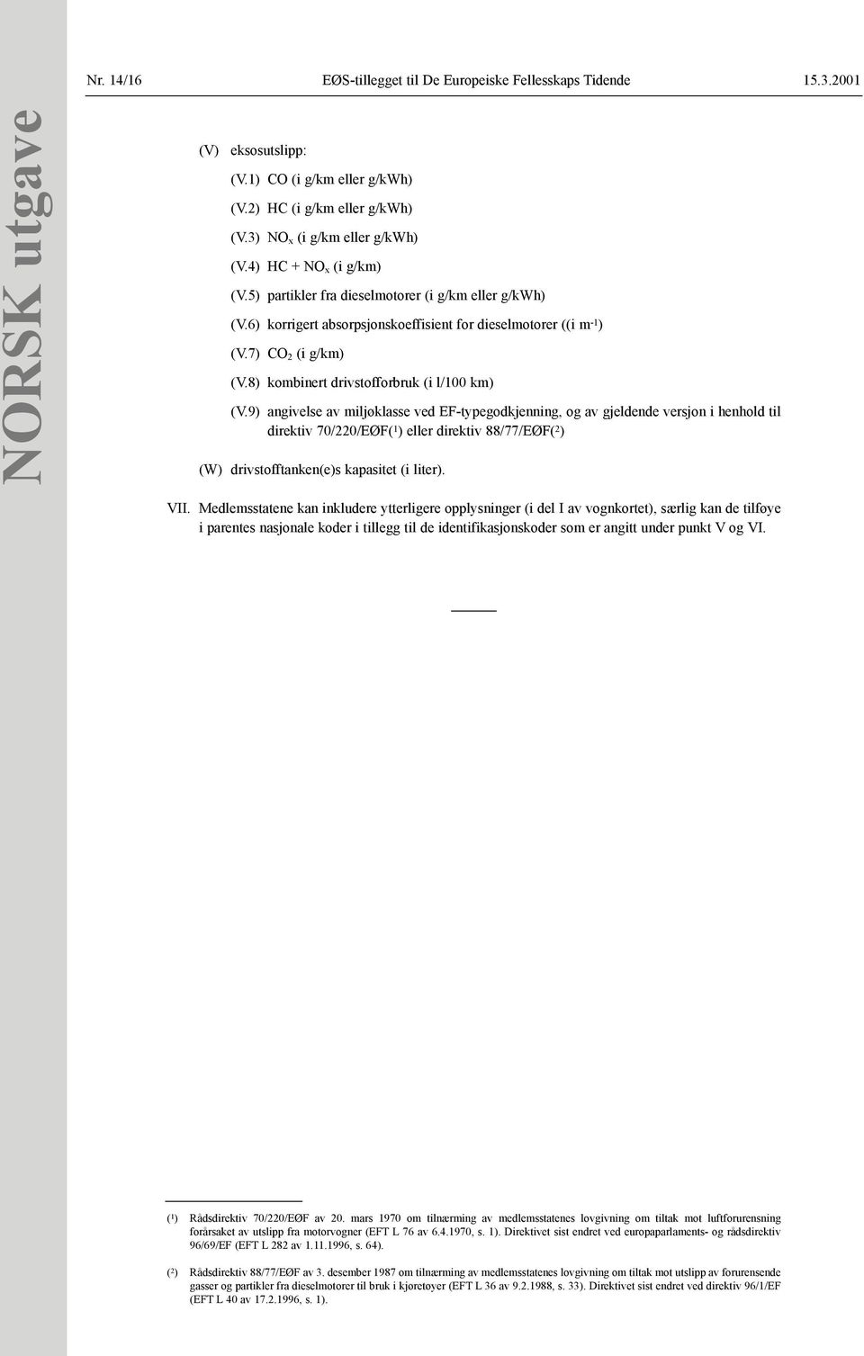 9) angivelse av miljøklasse ved EF-typegodkjenning, og av gjeldende versjon i henhold til direktiv 70/220/EØF( 1 ) eller direktiv 88/77/EØF( 2 ) (W) drivstofftanken(e)s kapasitet (i liter). VII.