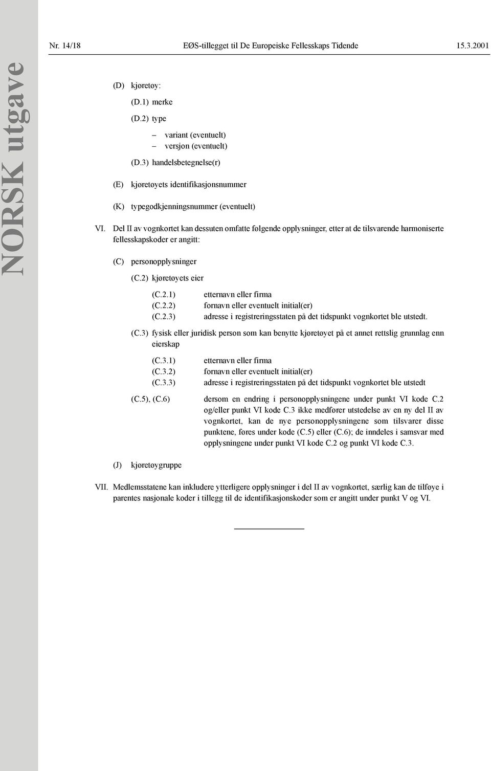 fellesskapskoder er angitt: (C) personopplysninger (C.2) kjøretøyets eier (C.2.1) (C.2.2) (C.2.3) etternavn eller firma fornavn eller eventuelt initial(er) adresse i registreringsstaten på det tidspunkt vognkortet ble utstedt.