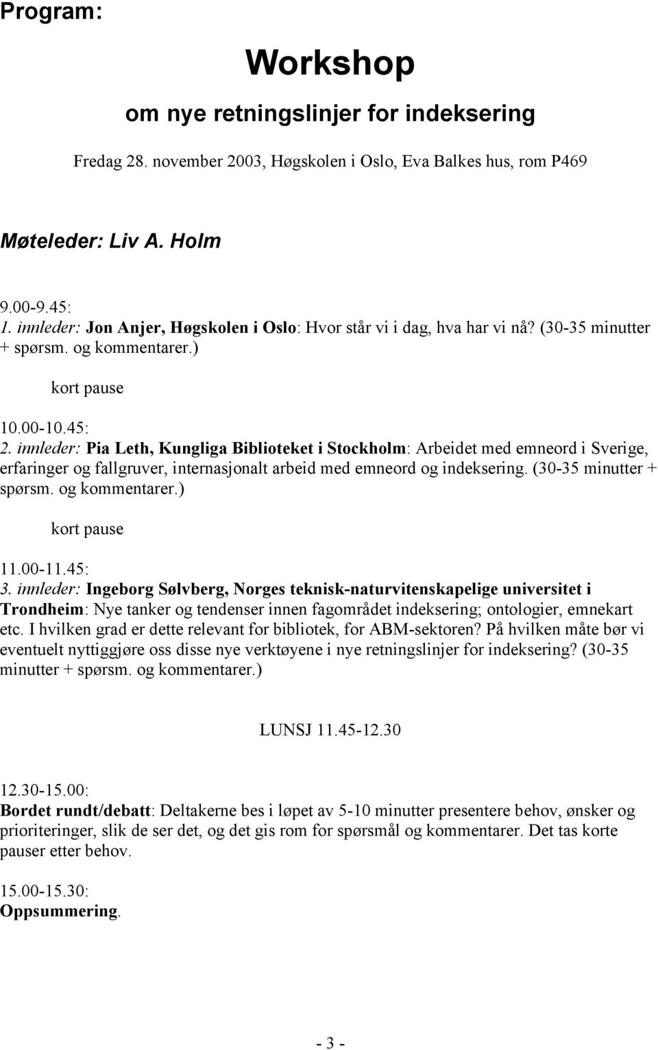 innleder: Pia Leth, Kungliga Biblioteket i Stockholm: Arbeidet med emneord i Sverige, erfaringer og fallgruver, internasjonalt arbeid med emneord og indeksering. (30-35 minutter + spørsm.