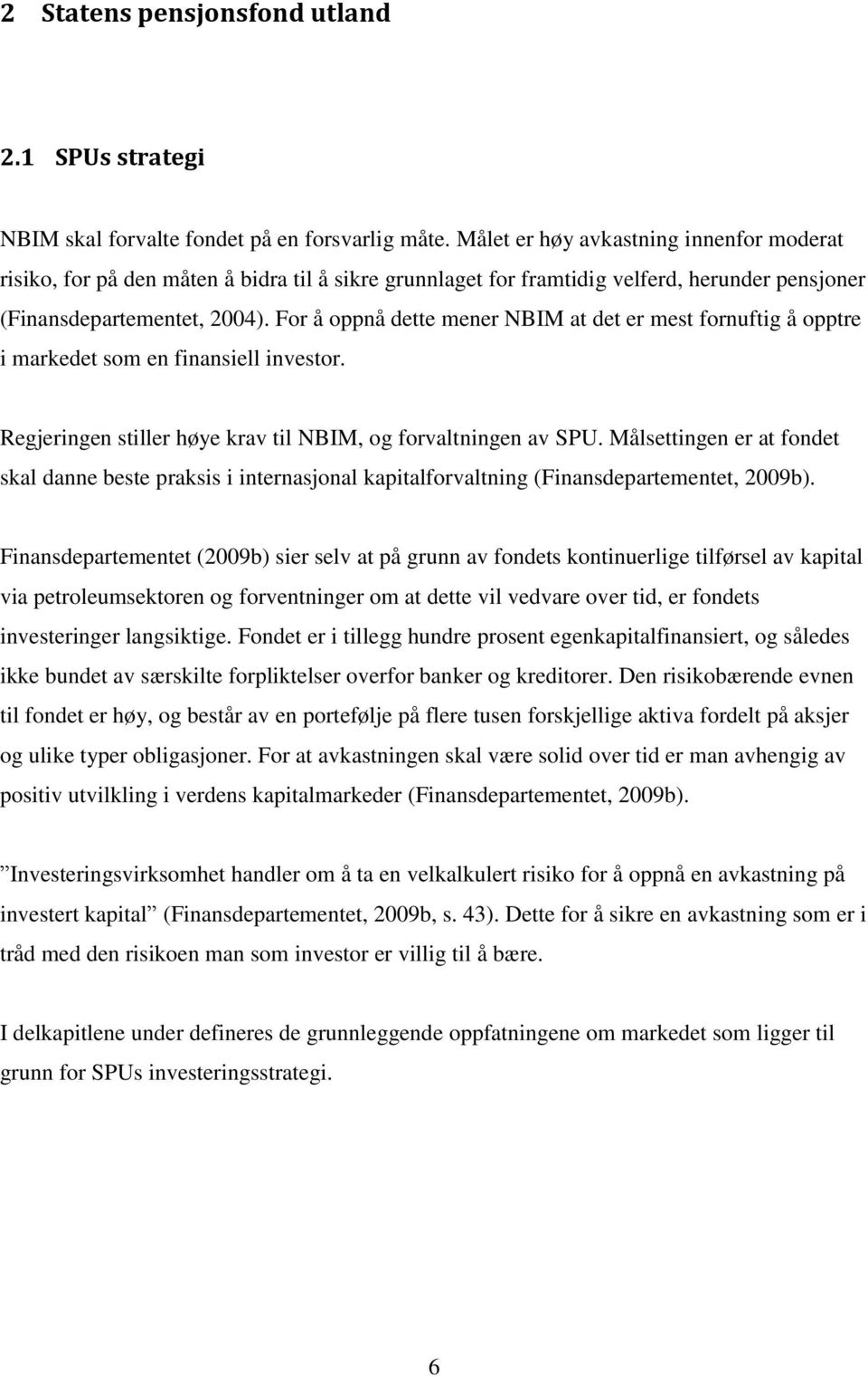 For å oppnå dette mener NBIM at det er mest fornuftig å opptre i markedet som en finansiell investor. Regjeringen stiller høye krav til NBIM, og forvaltningen av SPU.