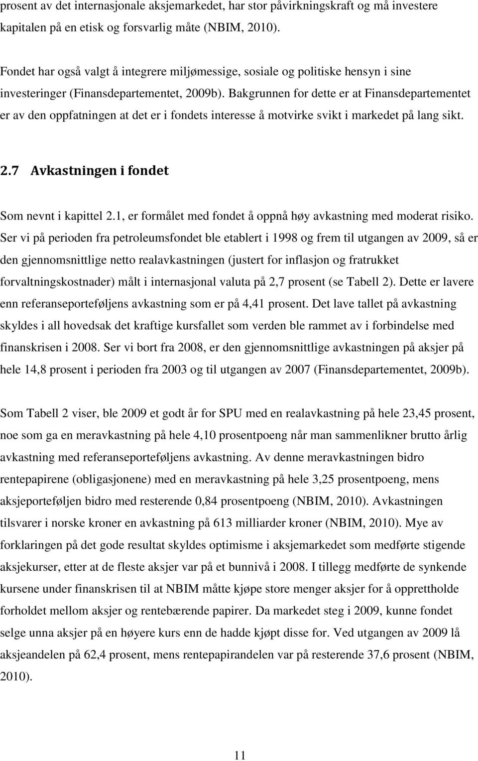 Bakgrunnen for dette er at Finansdepartementet er av den oppfatningen at det er i fondets interesse å motvirke svikt i markedet på lang sikt. 2.7 Avkastningen i fondet Som nevnt i kapittel 2.