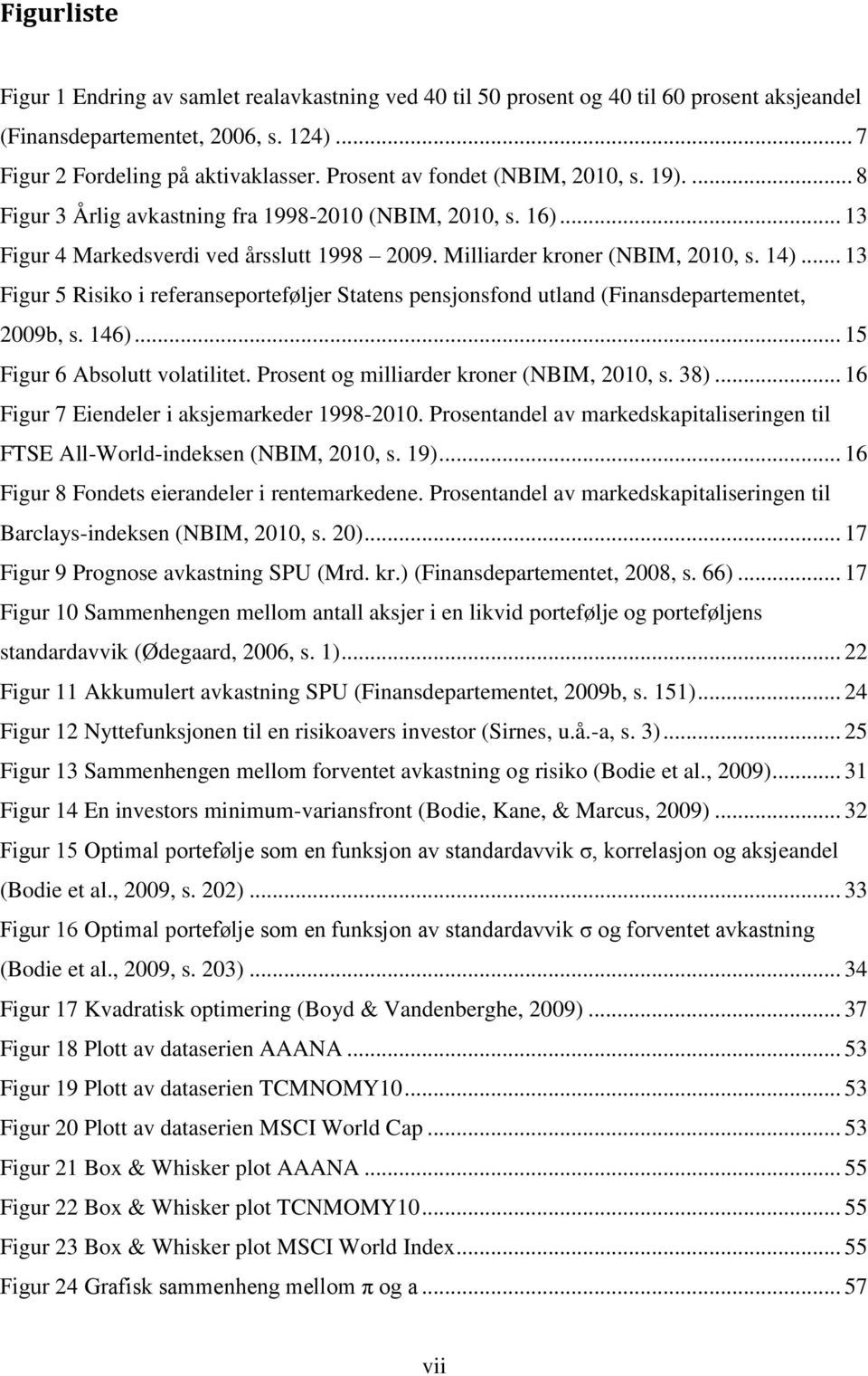 .. 13 Figur 5 Risiko i referanseporteføljer Statens pensjonsfond utland (Finansdepartementet, 2009b, s. 146)... 15 Figur 6 Absolutt volatilitet. Prosent og milliarder kroner (NBIM, 2010, s. 38).