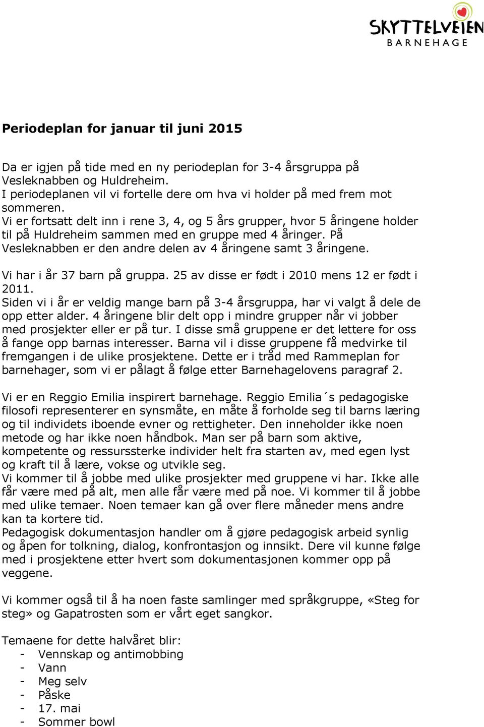 Vi er fortsatt delt inn i rene 3, 4, og 5 års grupper, hvor 5 åringene holder til på Huldreheim sammen med en gruppe med 4 åringer. På Vesleknabben er den andre delen av 4 åringene samt 3 åringene.