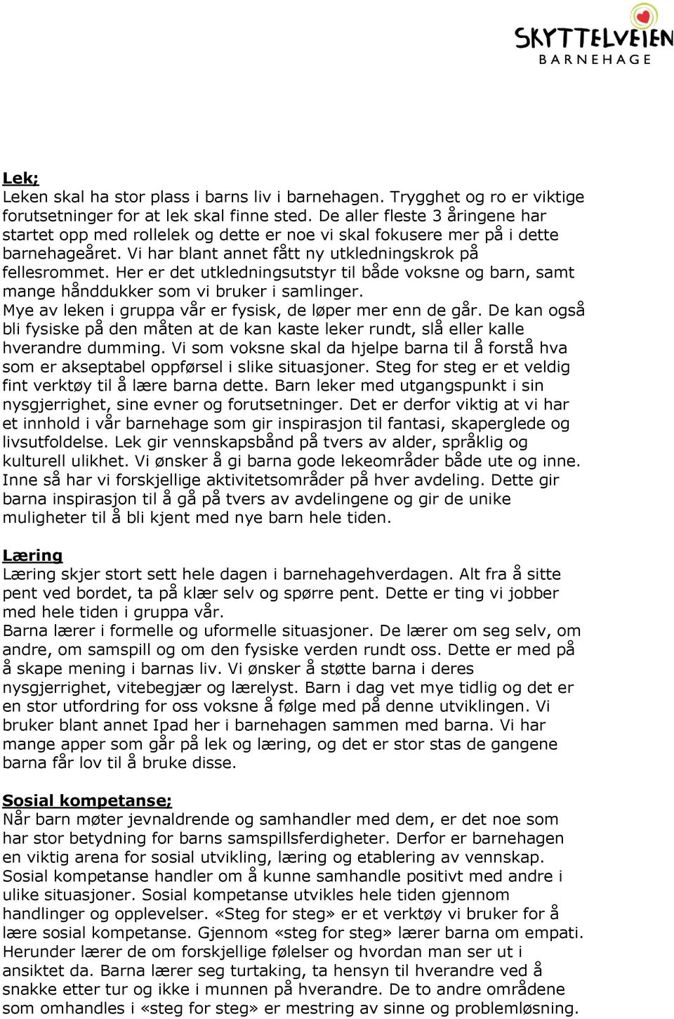 Her er det utkledningsutstyr til både voksne og barn, samt mange hånddukker som vi bruker i samlinger. Mye av leken i gruppa vår er fysisk, de løper mer enn de går.