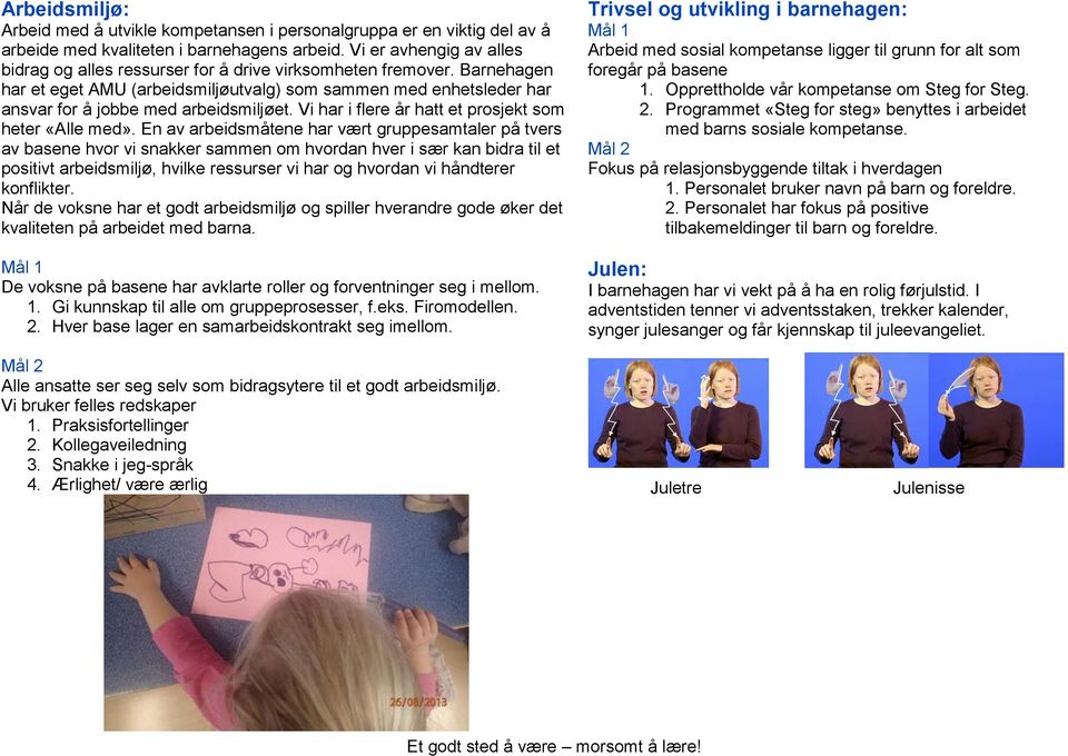 Barnehagen har et eget AMU (arbeidsmiljøutvalg) som sammen med enhetsleder har ansvar for å jobbe med arbeidsmiljøet. Vi har i flere år hatt et prosjekt som heter «Alle med».