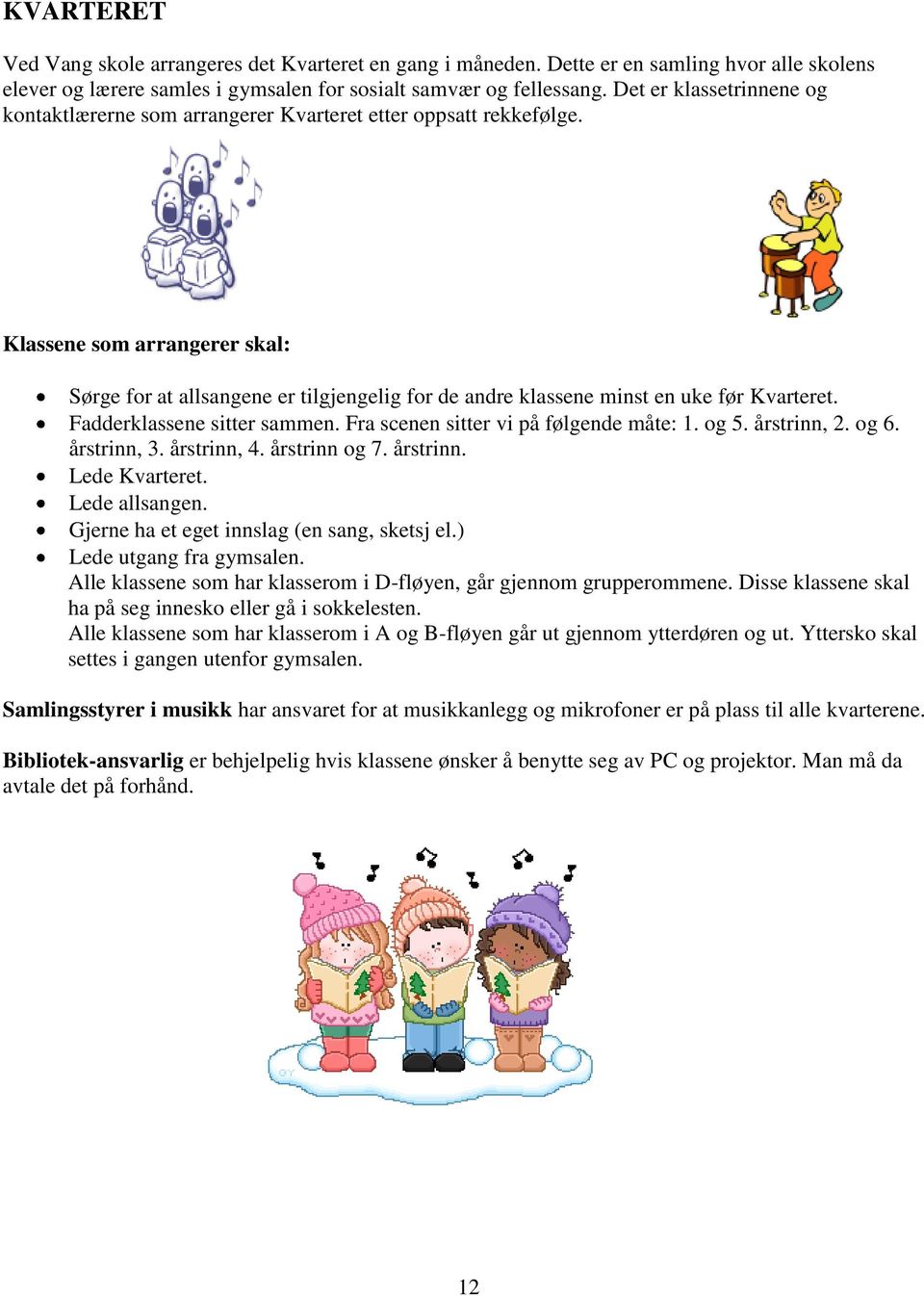 Klassene som arrangerer skal: Sørge for at allsangene er tilgjengelig for de andre klassene minst en uke før Kvarteret. Fadderklassene sitter sammen. Fra scenen sitter vi på følgende måte: 1. og 5.