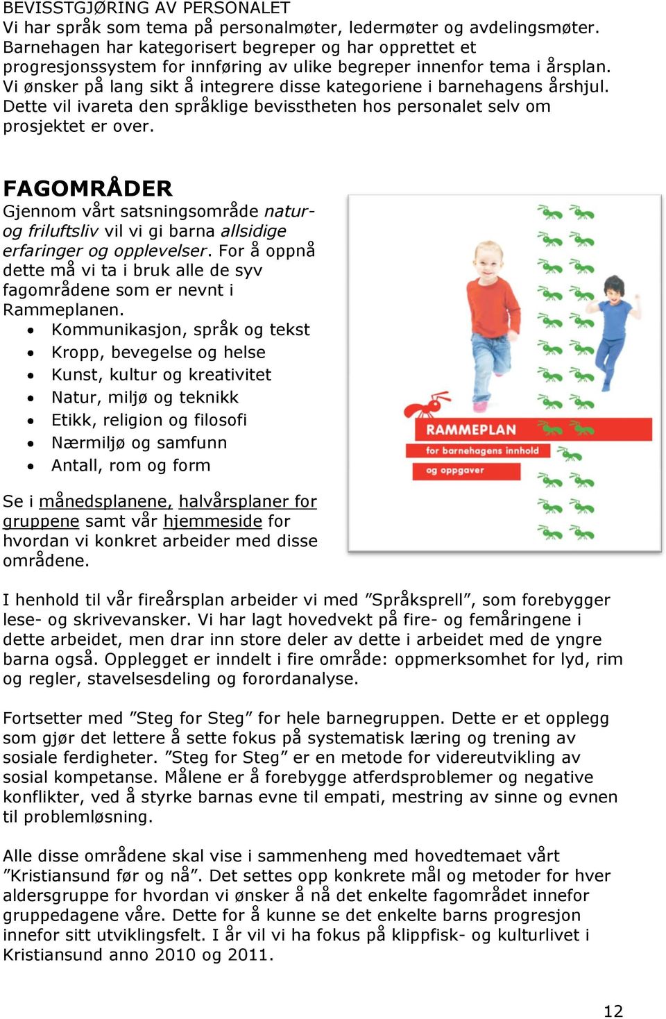 Vi ønsker på lang sikt å integrere disse kategoriene i barnehagens årshjul. Dette vil ivareta den språklige bevisstheten hos personalet selv om prosjektet er over.