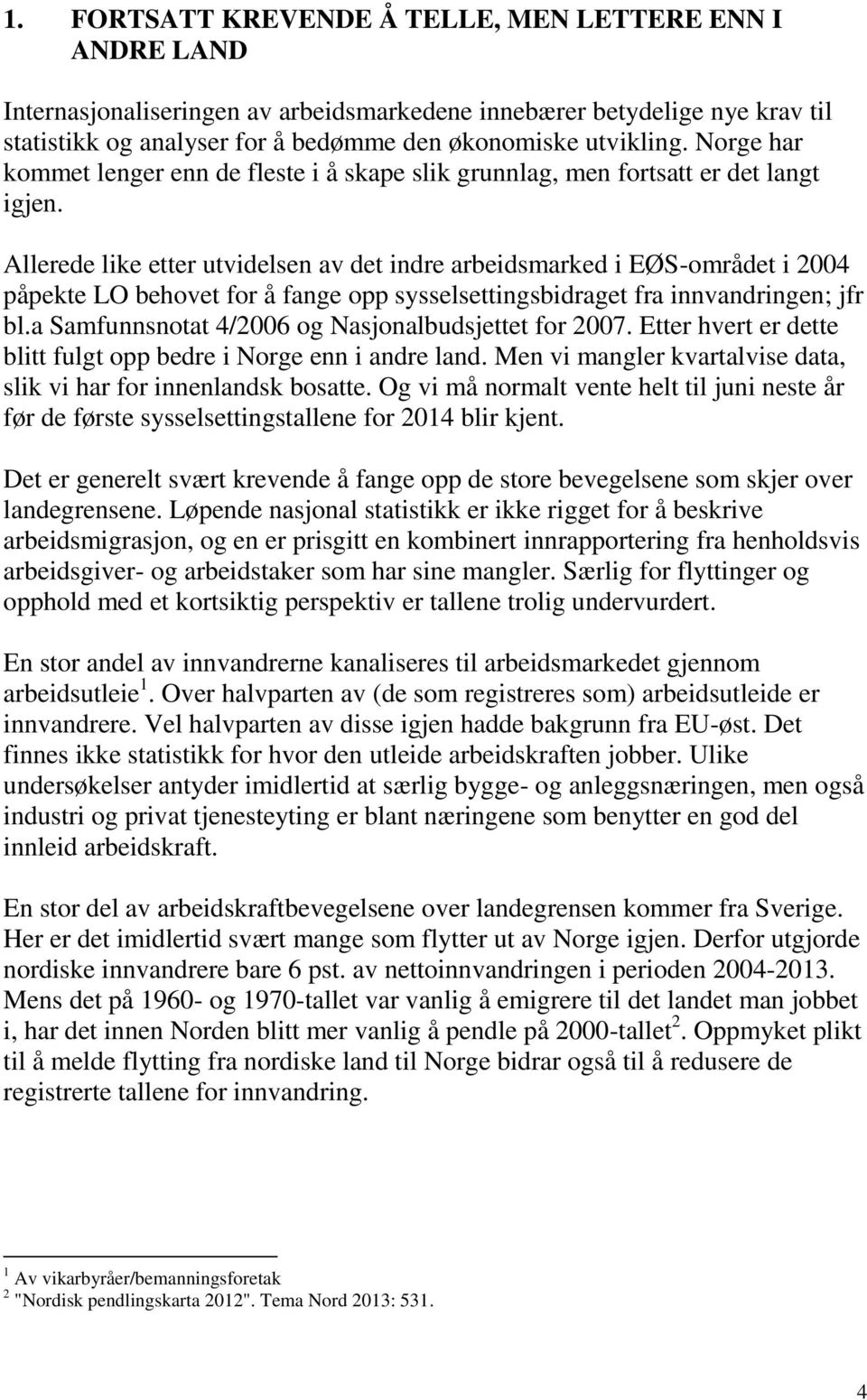 Allerede like etter utvidelsen av det indre arbeidsmarked i EØS-området i 2004 påpekte LO behovet for å fange opp sysselsettingsbidraget fra innvandringen; jfr bl.