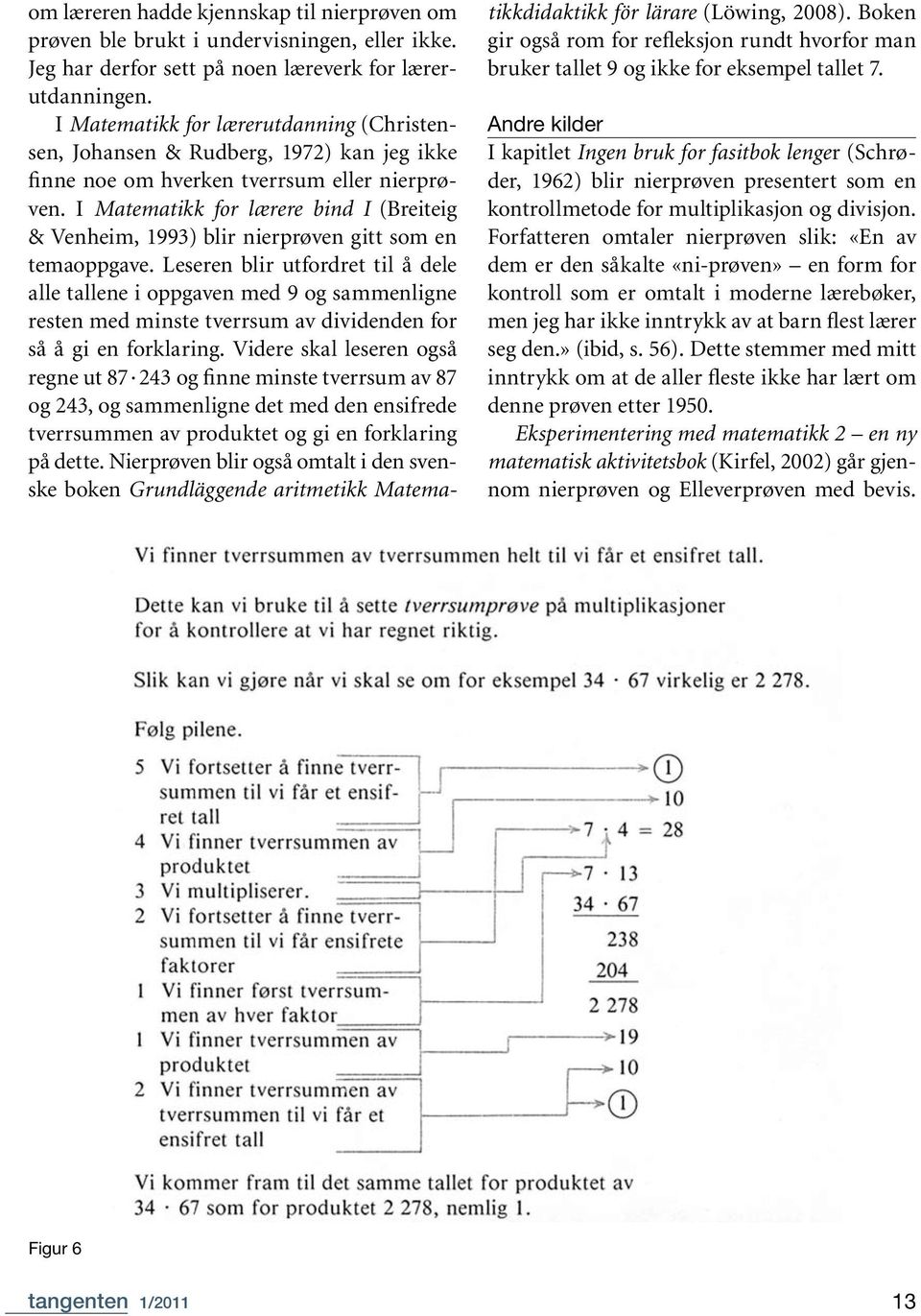I Matematikk for lærere bind I (Breiteig & Venheim, 1993) blir nierprøven gitt som en temaoppgave.