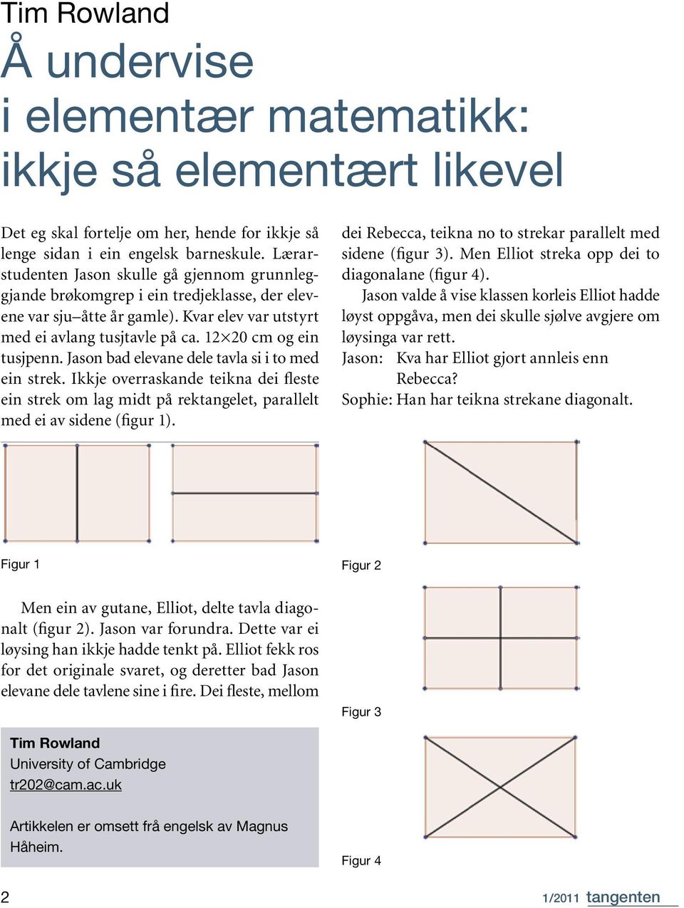 Jason bad elevane dele tavla si i to med ein strek. Ikkje overraskande teikna dei fleste ein strek om lag midt på rektangelet, parallelt med ei av sidene (figur 1).