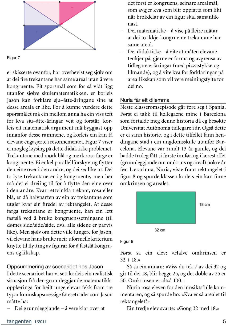 For å kunne vurdere dette spørsmålet må ein mellom anna ha ein viss teft for kva sju åtte-åringar veit og forstår, korleis eit matematisk argument må byggjast opp innan for desse rammene, og korleis