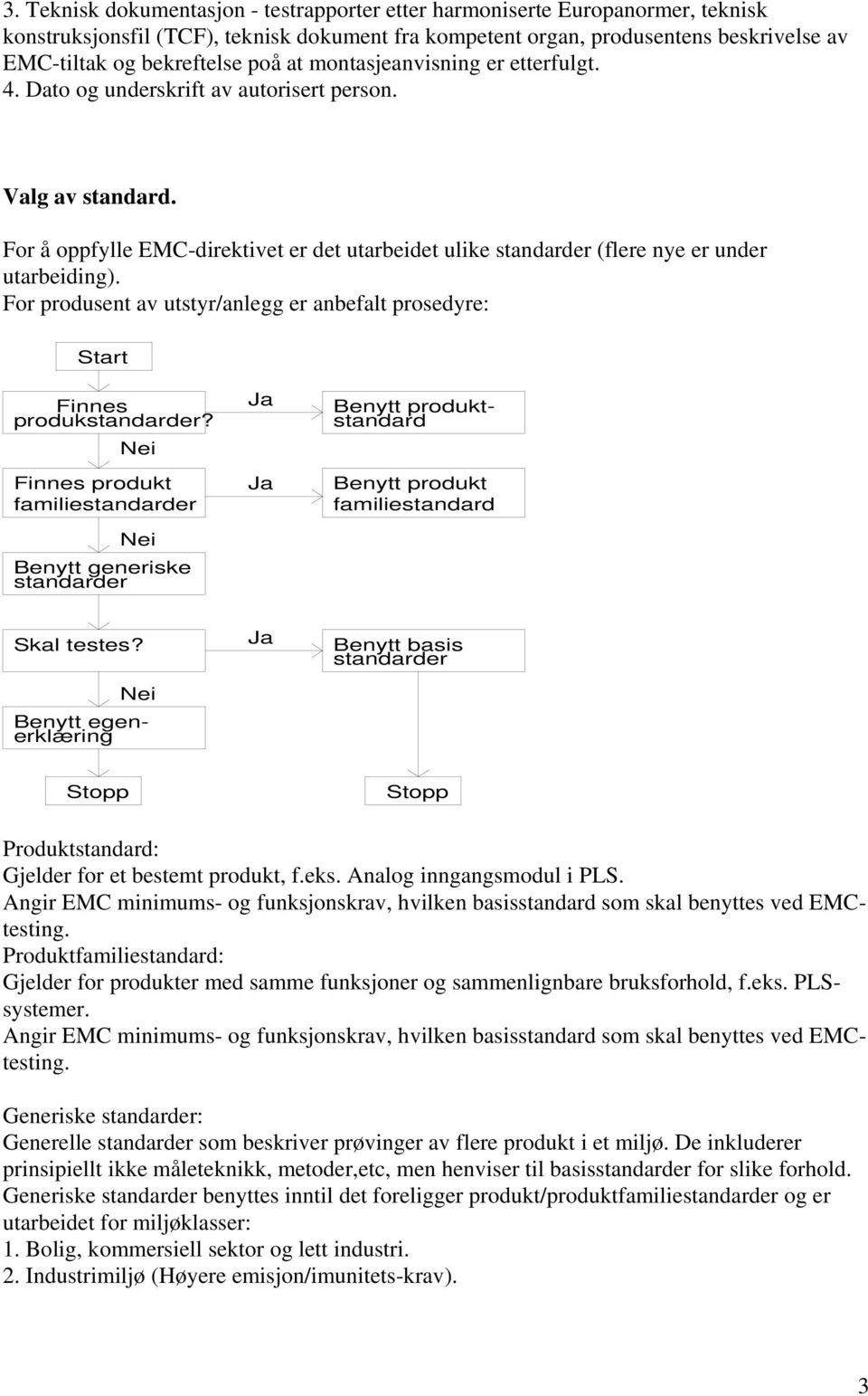 For å oppfylle EMC-direktivet er det utarbeidet ulike standarder (flere nye er under utarbeiding). For produsent av utstyr/anlegg er anbefalt prosedyre: Start Finnes produkstandarder?