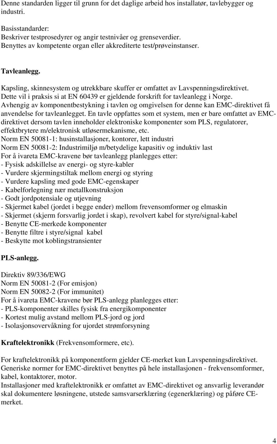 Dette vil i praksis si at EN 60439 er gjeldende forskrift for tavleanlegg i Norge. Avhengig av komponentbestykning i tavlen og omgivelsen for denne kan EMC-direktivet få anvendelse for tavleanlegget.