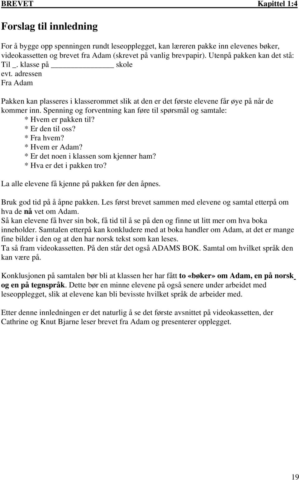 Spenning og forventning kan føre til spørsmål og samtale: * Hvem er pakken til? * Er den til oss? * Fra hvem? * Hvem er Adam? * Er det noen i klassen som kjenner ham? * Hva er det i pakken tro?