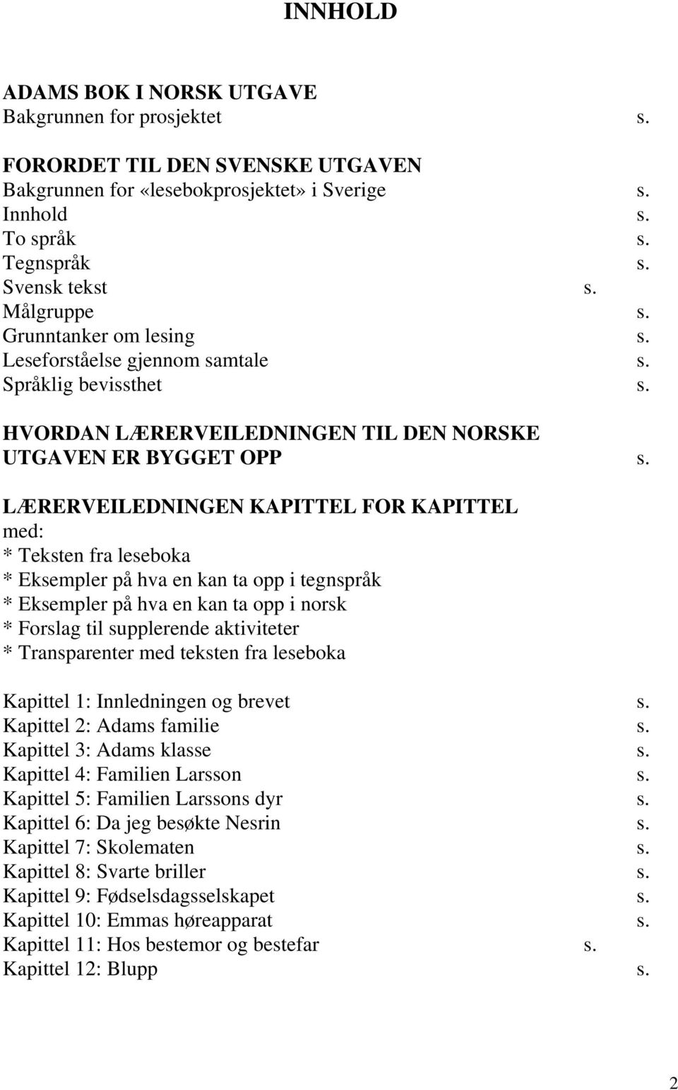 LÆRERVEILEDNINGEN KAPITTEL FOR KAPITTEL med: * Teksten fra leseboka * Eksempler på hva en kan ta opp i tegnspråk * Eksempler på hva en kan ta opp i norsk * Forslag til supplerende aktiviteter *