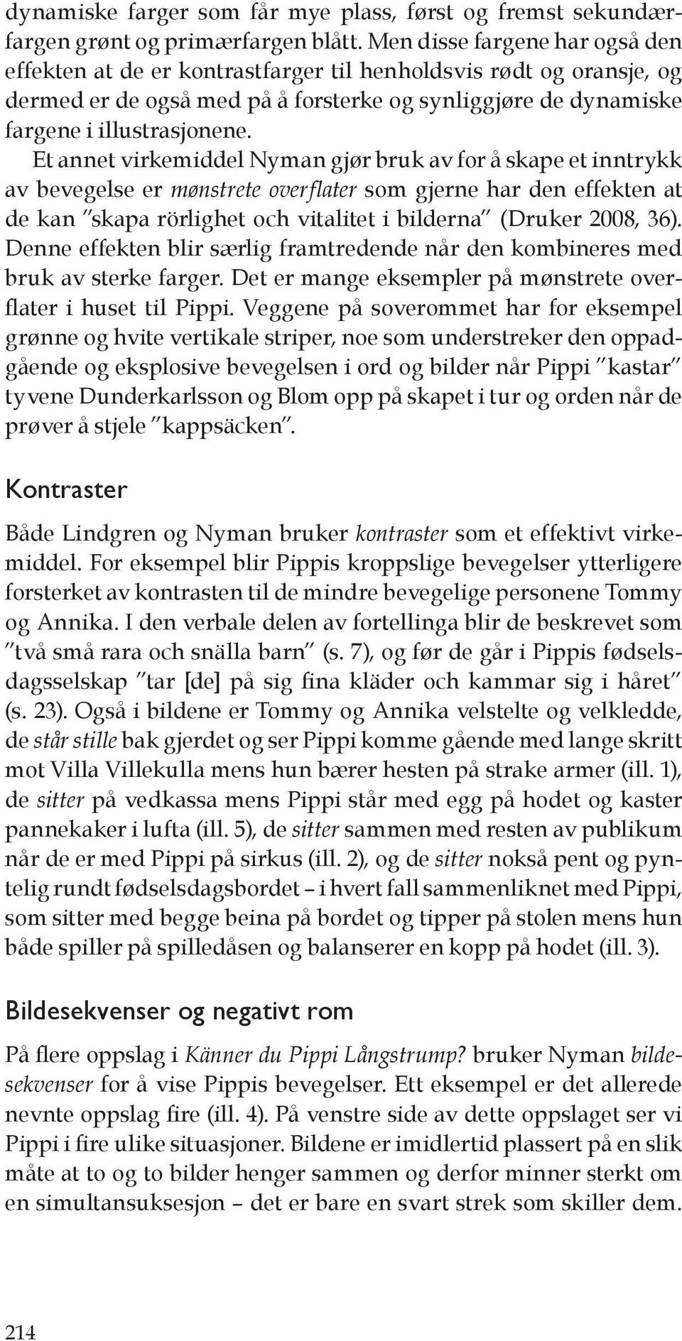 Et annet virkemiddel Nyman gjør bruk av for å skape et inntrykk av bevegelse er mønstrete overflater som gjerne har den effekten at de kan skapa rörlighet och vitalitet i bilderna (Druker 2008, 36).