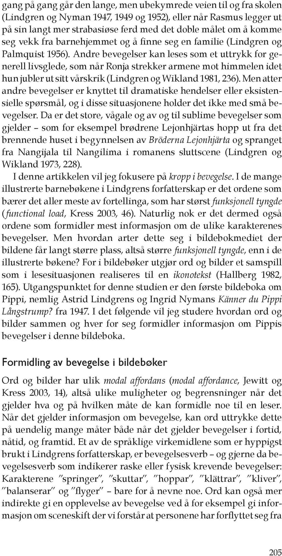 Andre bevegelser kan leses som et uttrykk for generell livsglede, som når Ronja strekker armene mot himmelen idet hun jubler ut sitt vårskrik (Lindgren og Wikland 1981, 236).