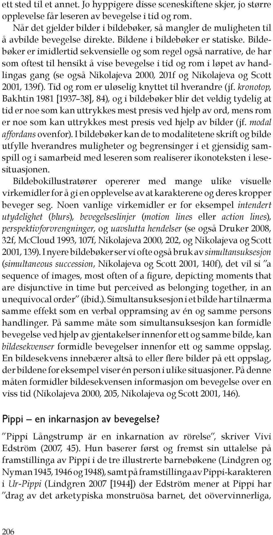 Bildebøker er imidlertid sekvensielle og som regel også narrative, de har som oftest til hensikt å vise bevegelse i tid og rom i løpet av handlingas gang (se også Nikolajeva 2000, 201f og Nikolajeva