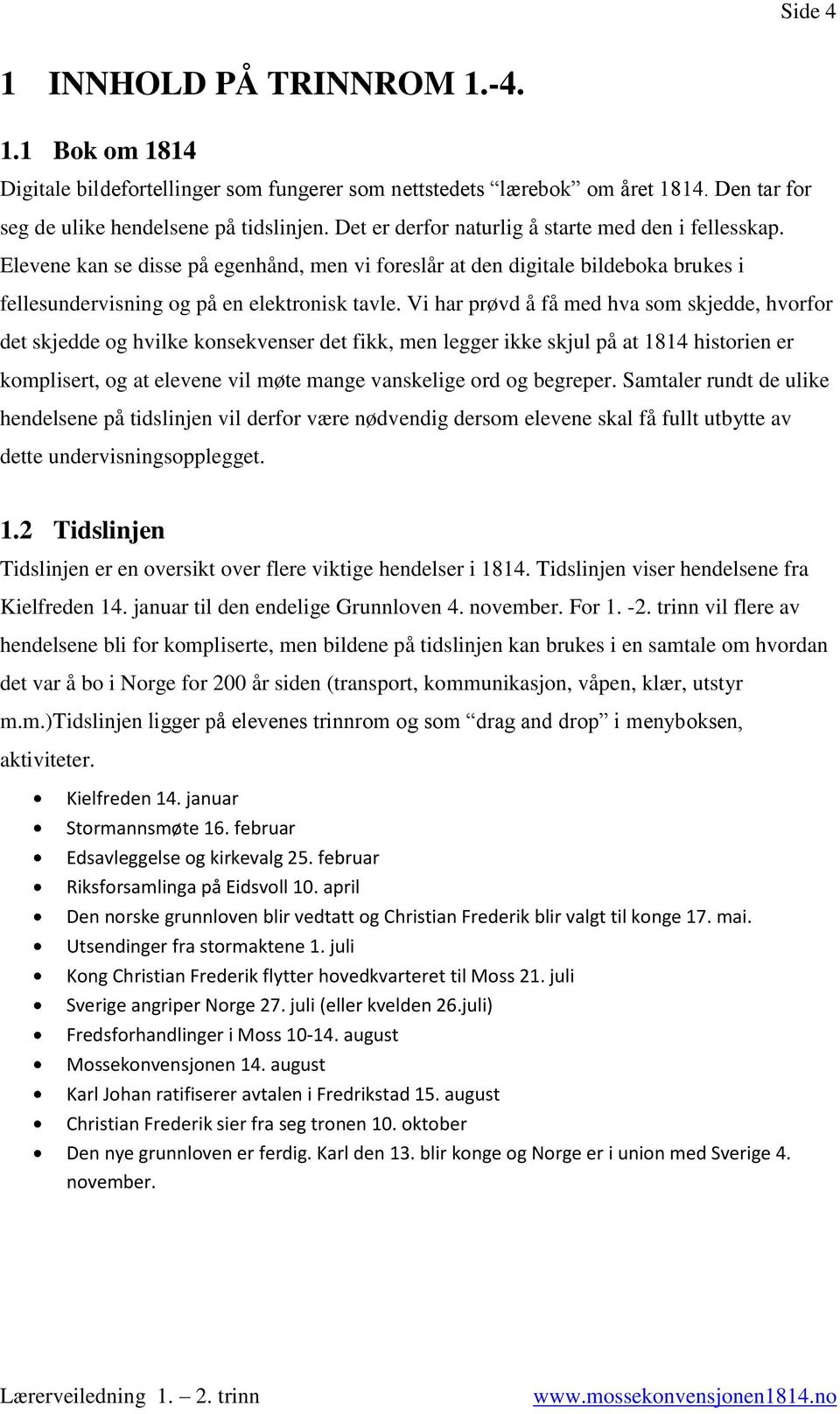 Vi har prøvd å få med hva som skjedde, hvorfor det skjedde og hvilke konsekvenser det fikk, men legger ikke skjul på at 1814 historien er komplisert, og at elevene vil møte mange vanskelige ord og