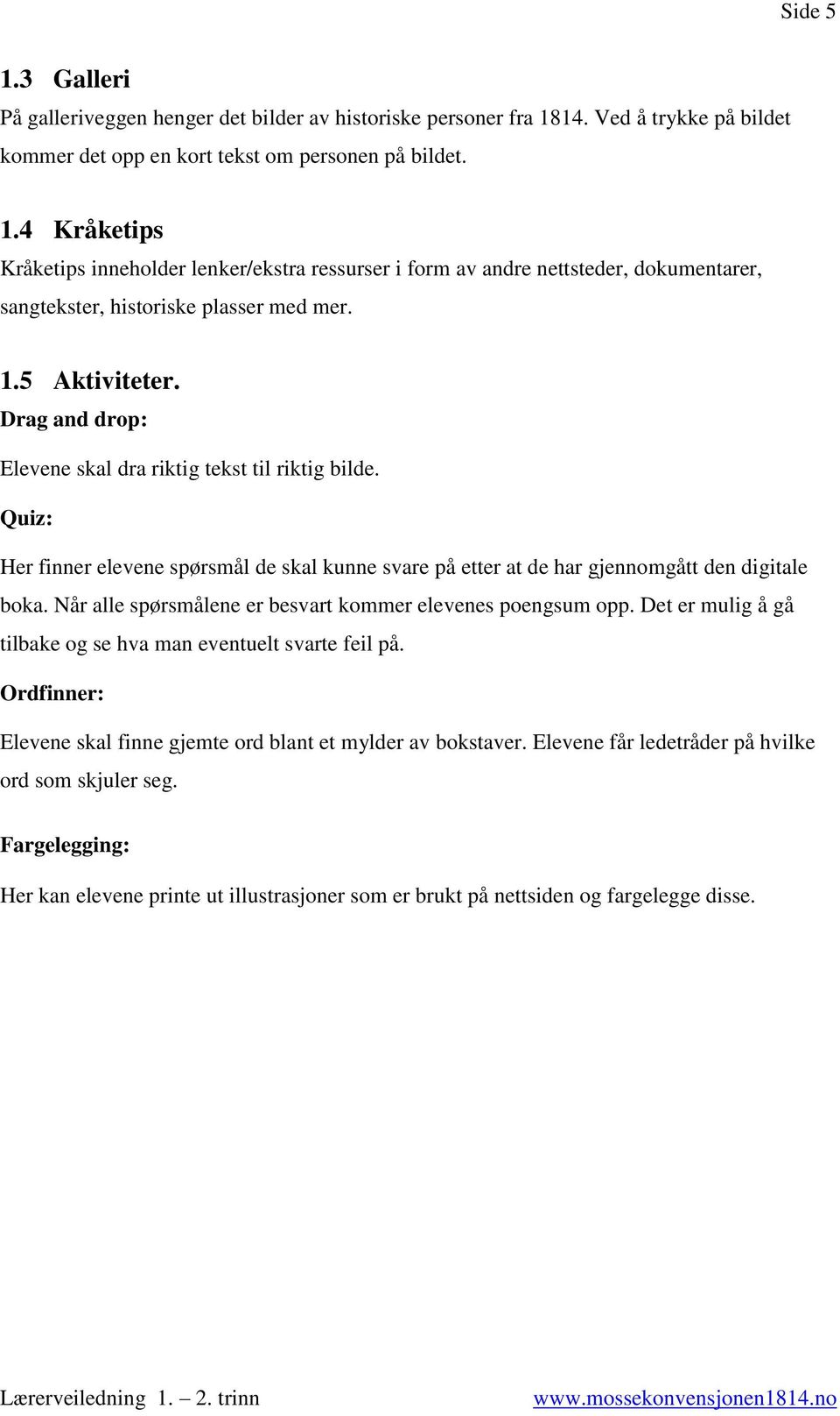 Når alle spørsmålene er besvart kommer elevenes poengsum opp. Det er mulig å gå tilbake og se hva man eventuelt svarte feil på. Ordfinner: Elevene skal finne gjemte ord blant et mylder av bokstaver.