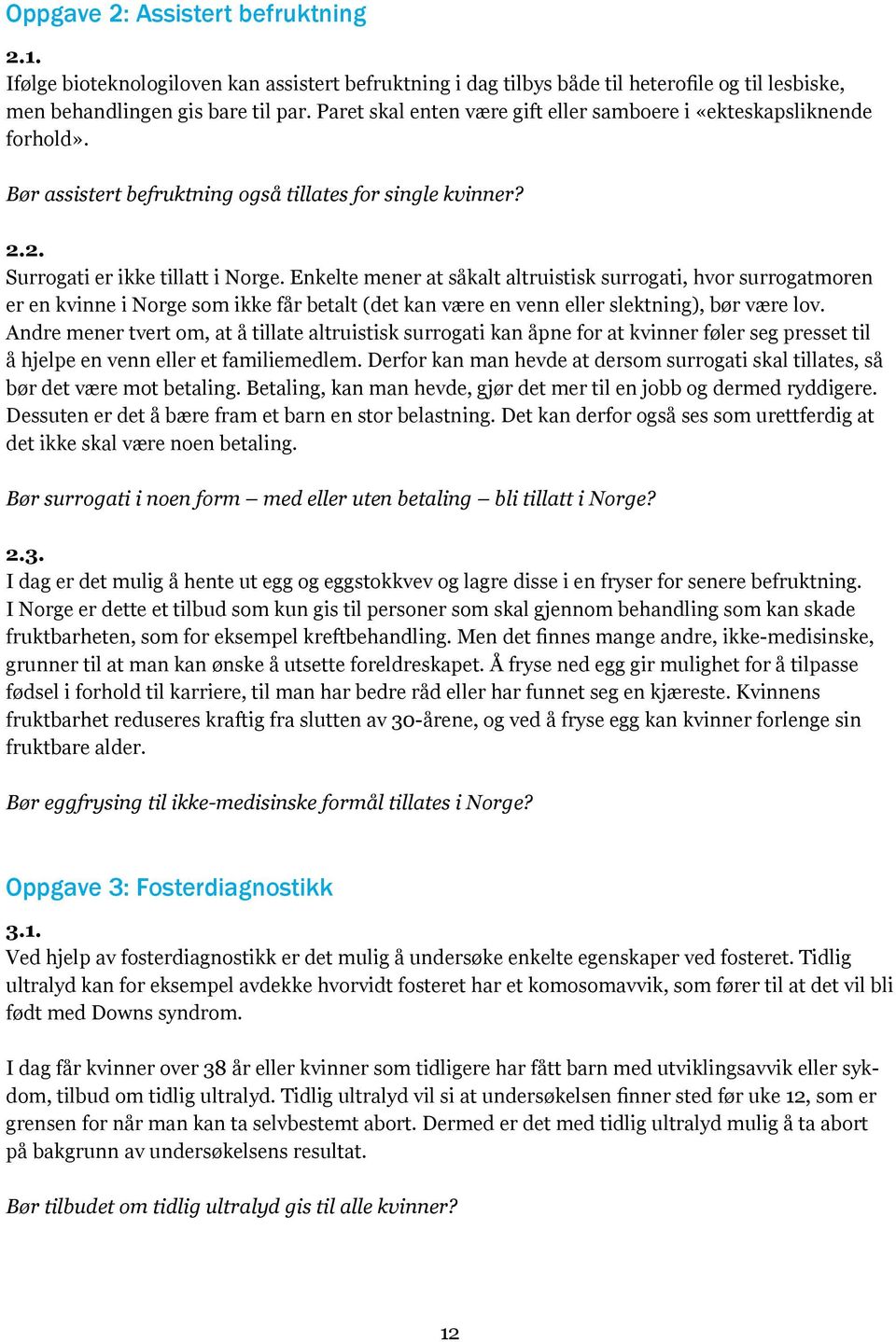 Enkelte mener at såkalt altruistisk surrogati, hvor surrogatmoren er en kvinne i Norge som ikke får betalt (det kan være en venn eller slektning), bør være lov.