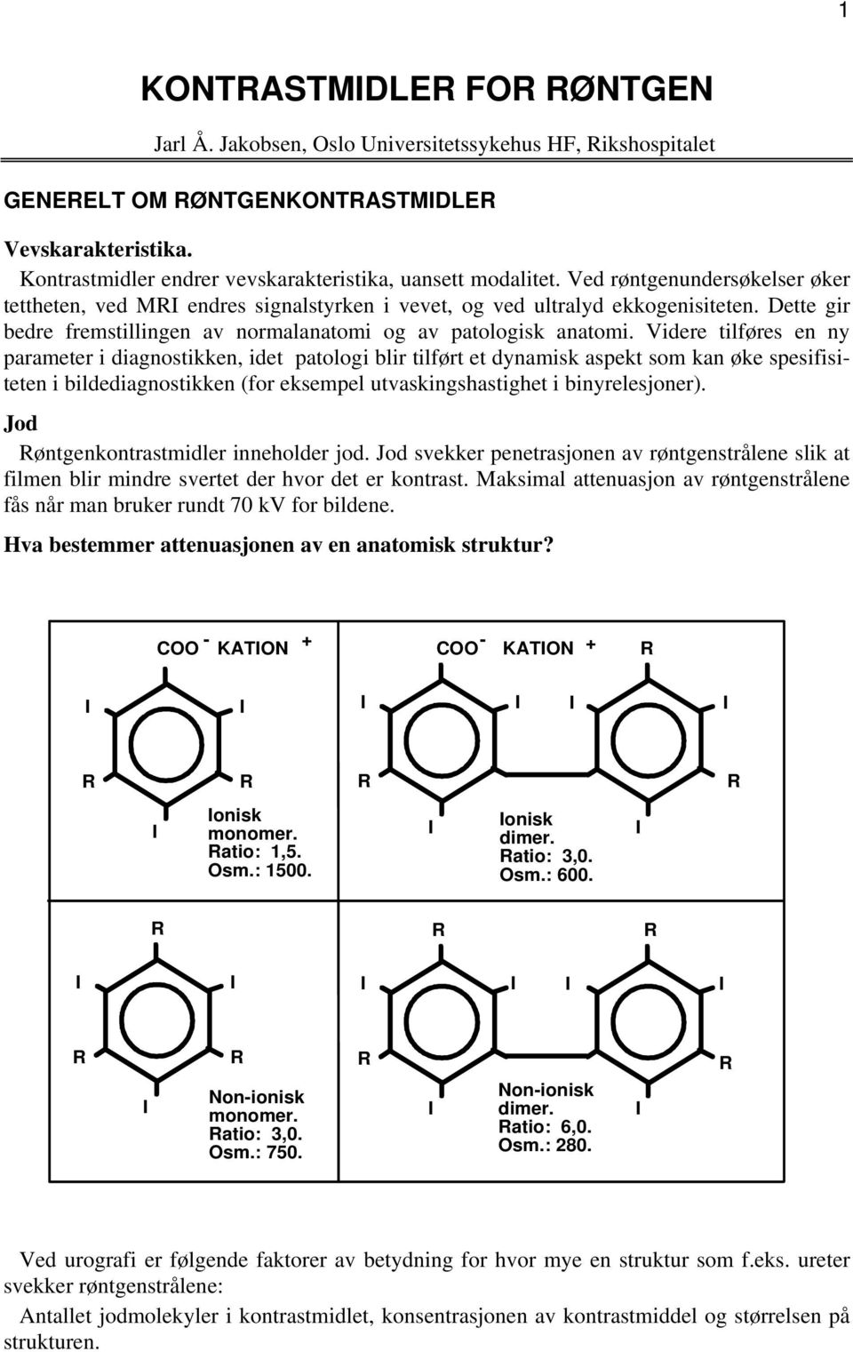 Videre tilføres en ny parameter i diagnostikken, idet patologi blir tilført et dynamisk aspekt som kan øke spesifisiteten i bildediagnostikken (for eksempel utvaskingshastighet i binyrelesjoner).